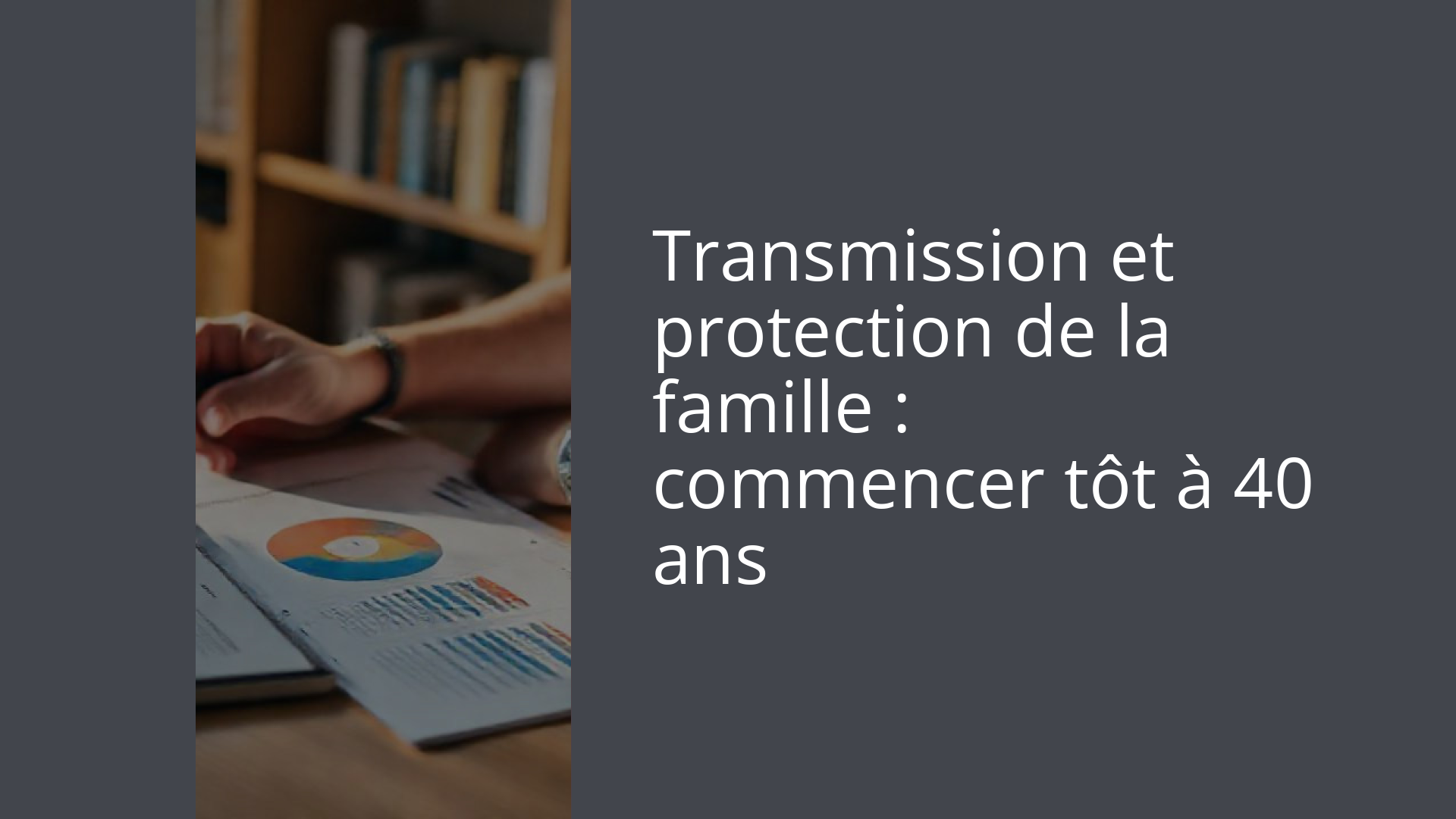 Transmission et protection de la famille : commencer tôt à 40 ans