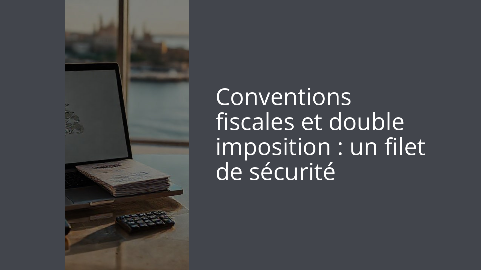 Conventions fiscales et double imposition : un filet de sécurité