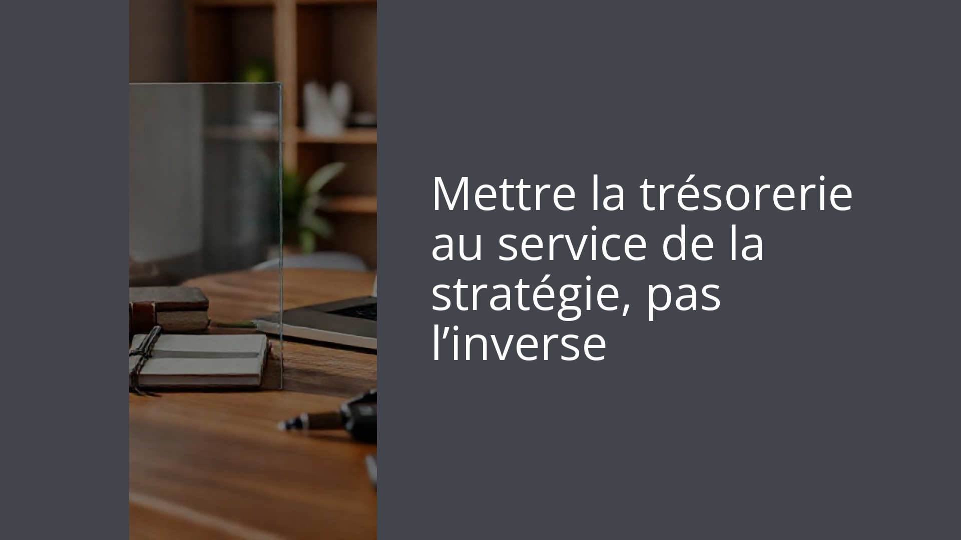 Mettre la trésorerie au service de la stratégie, pas l’inverse