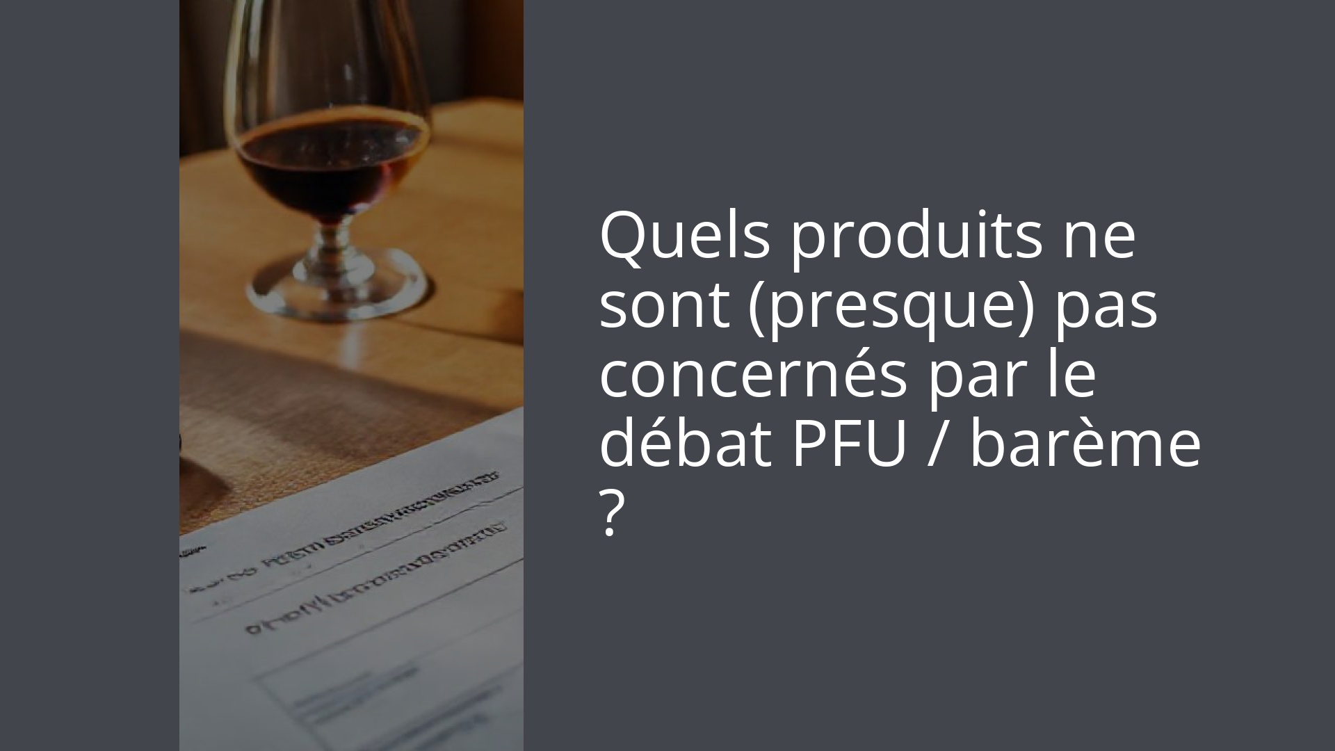 Quels produits ne sont (presque) pas concernés par le débat PFU / barème ?