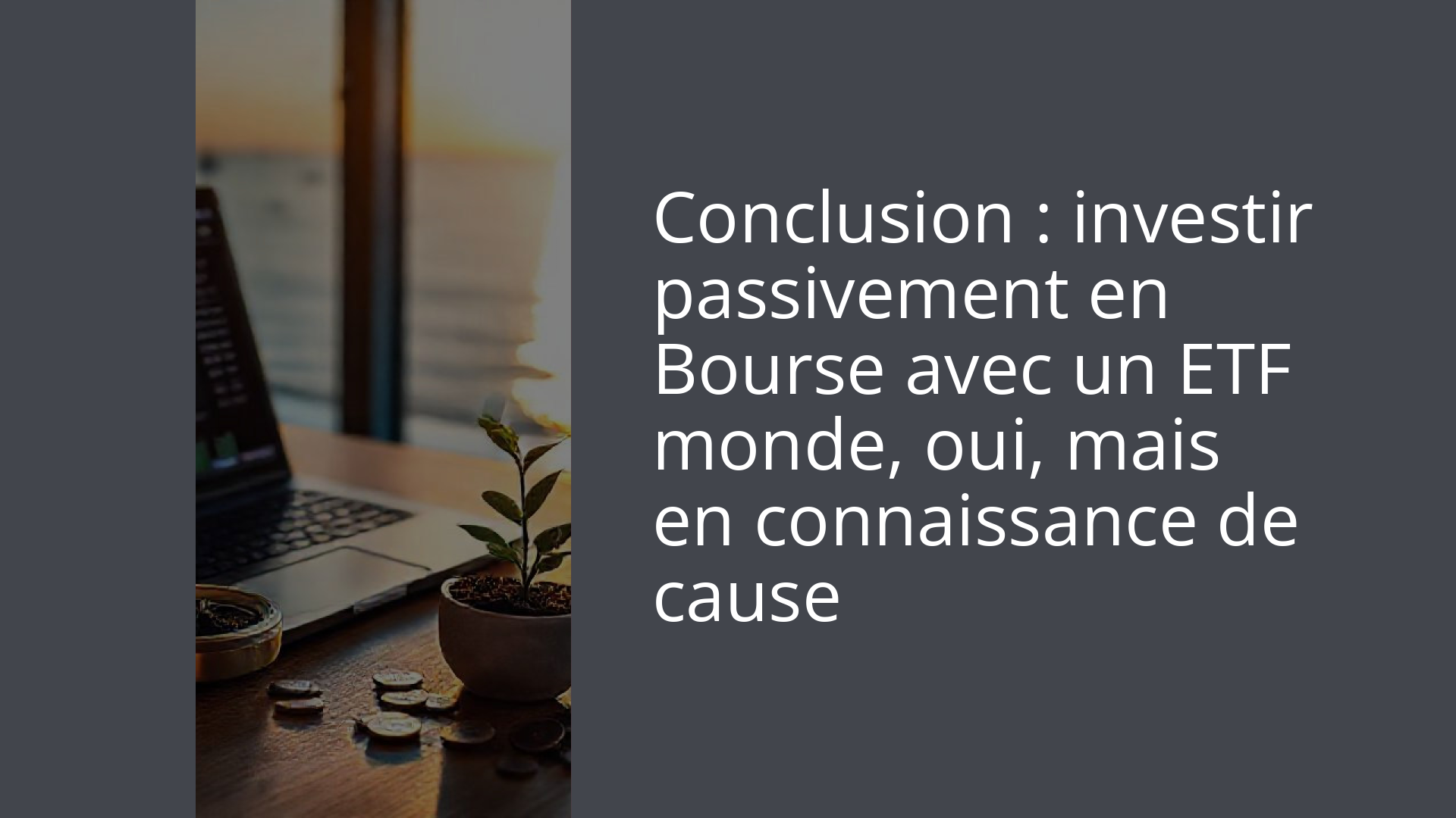 Conclusion : investir passivement en Bourse avec un ETF monde, oui, mais en connaissance de cause
