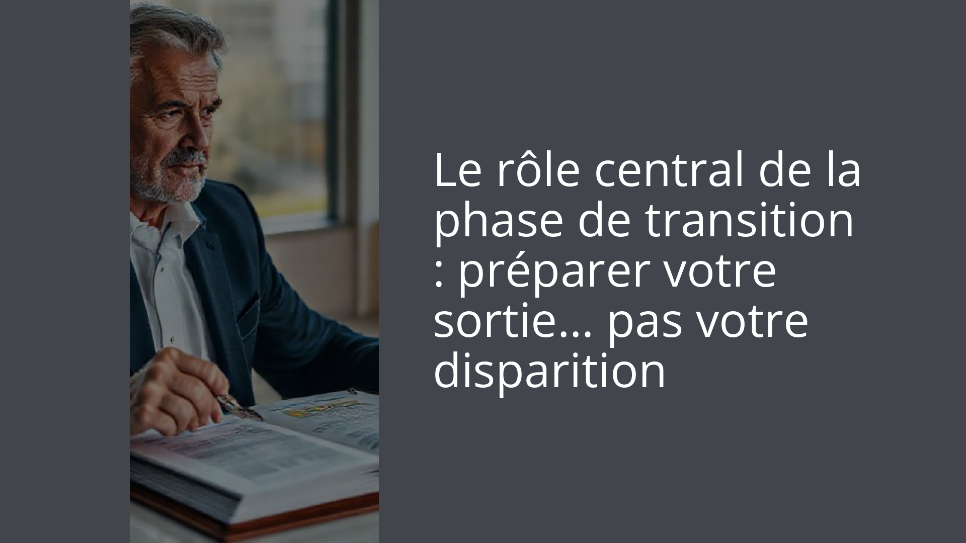Le rôle central de la phase de transition : préparer votre sortie… pas votre disparition
