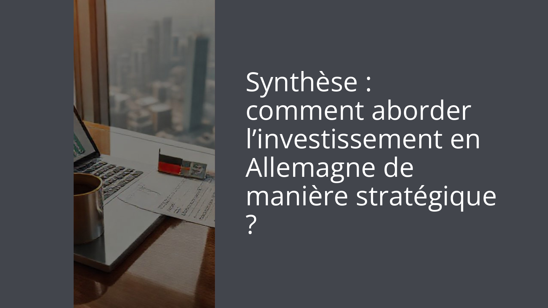 Synthèse : comment aborder l’investissement en Allemagne de manière stratégique ?