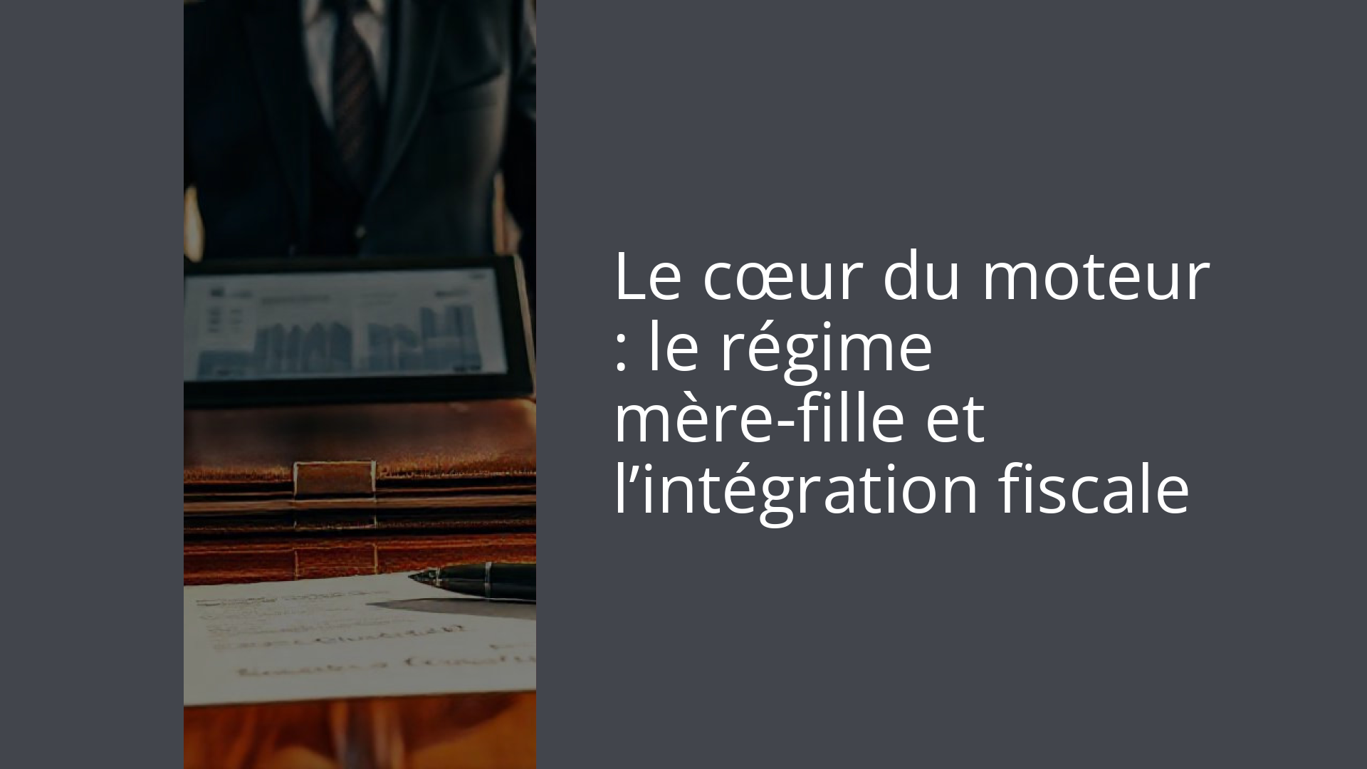 Le cœur du moteur : le régime mère-fille et l’intégration fiscale
