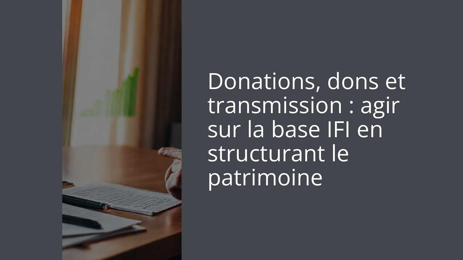 Donations, dons et transmission : agir sur la base IFI en structurant le patrimoine