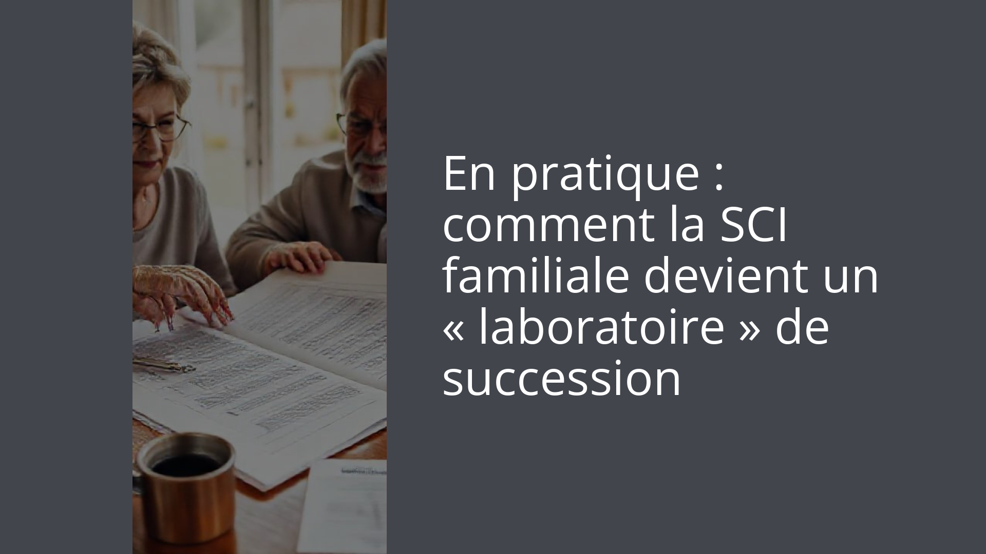 En pratique : comment la SCI familiale devient un « laboratoire » de succession