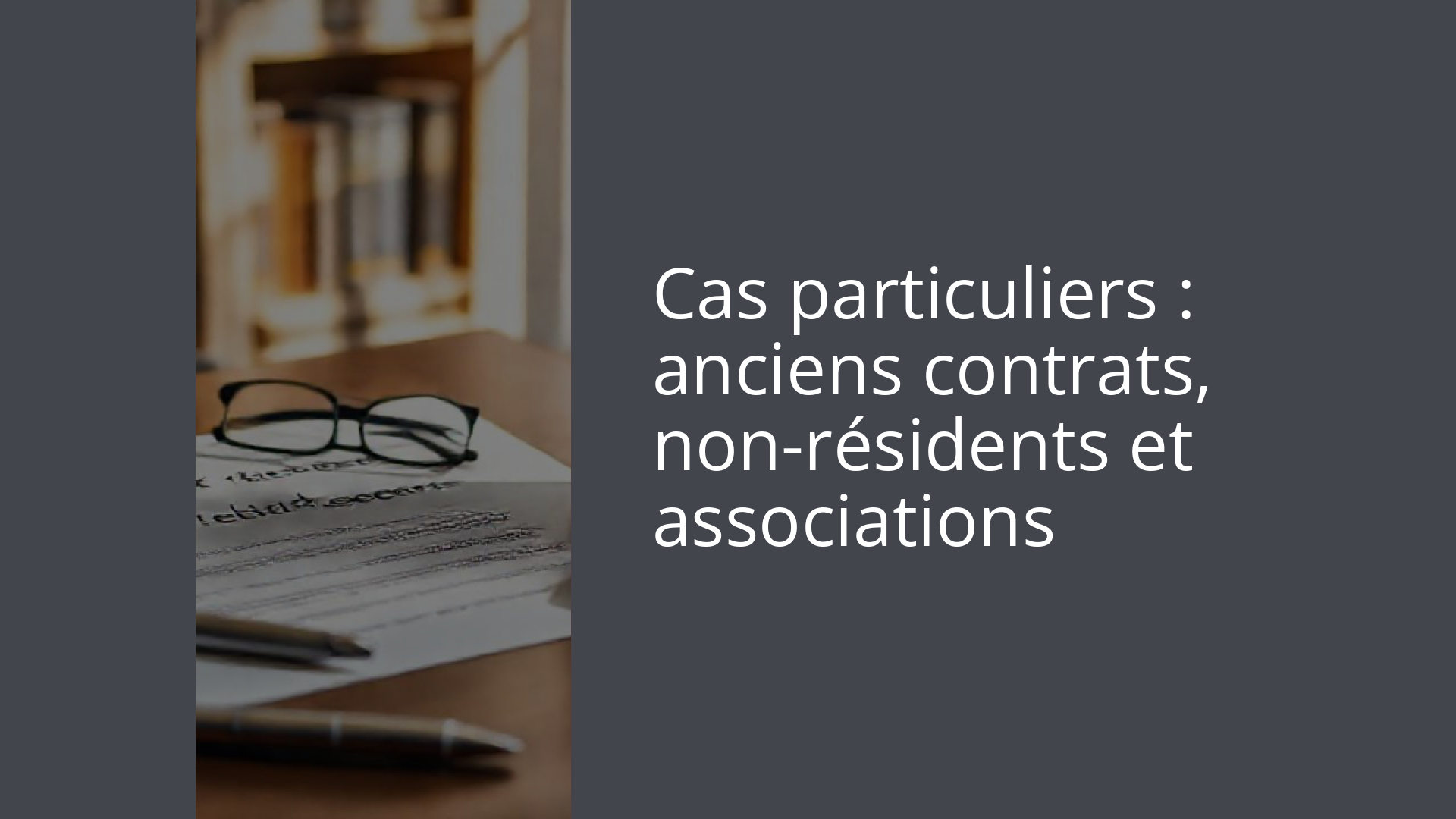 Cas particuliers : anciens contrats, non-résidents et associations