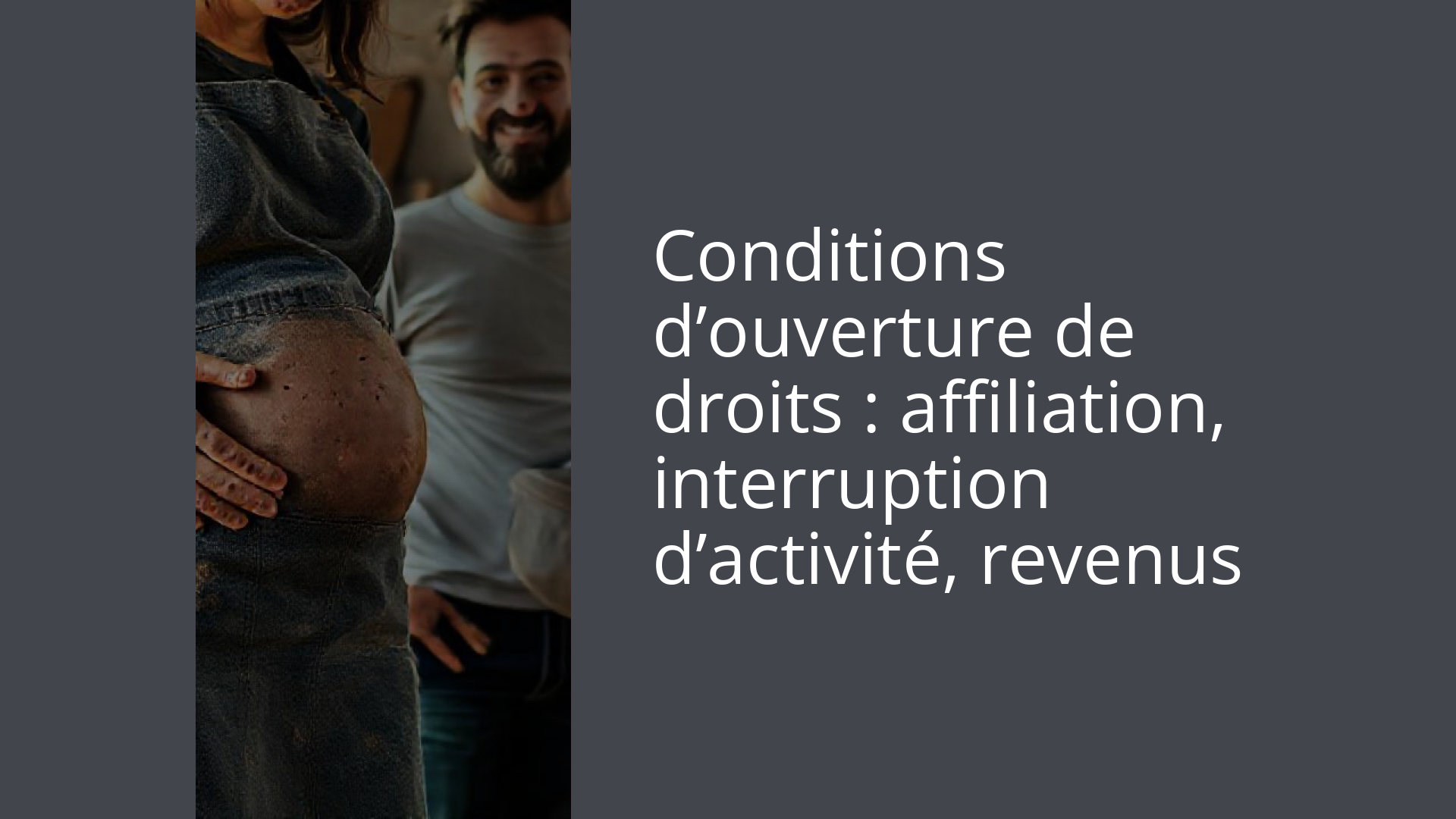 Conditions d’ouverture de droits : affiliation, interruption d’activité, revenus