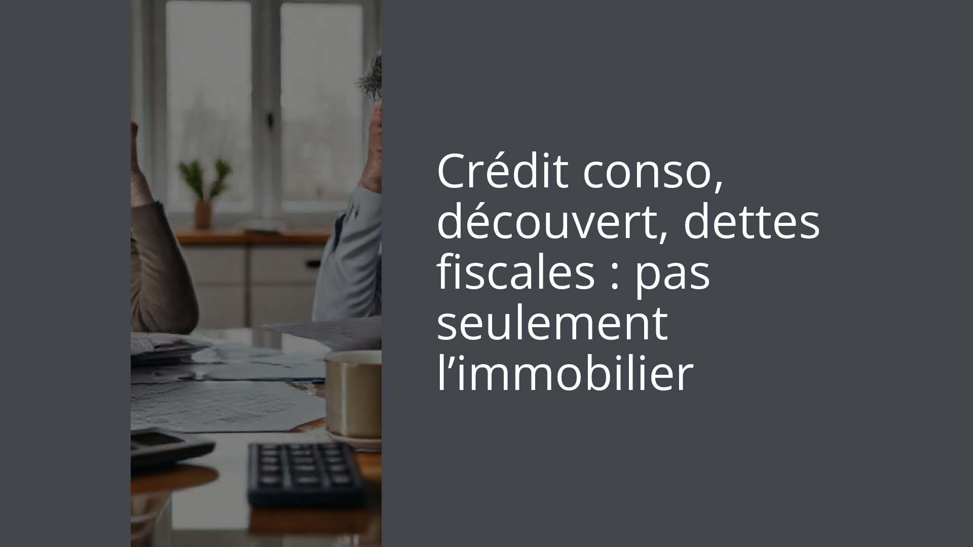 Crédit conso, découvert, dettes fiscales : pas seulement l’immobilier