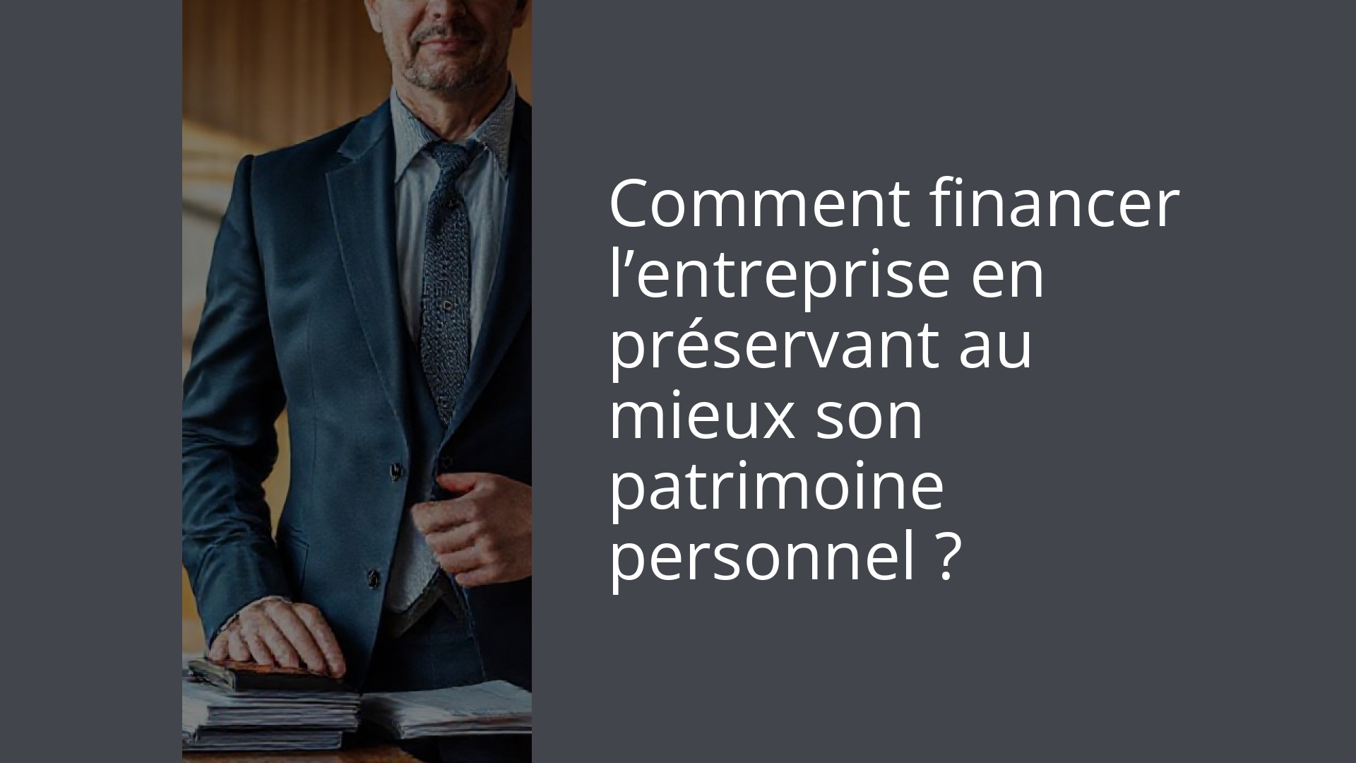 Comment financer l’entreprise en préservant au mieux son patrimoine personnel ?