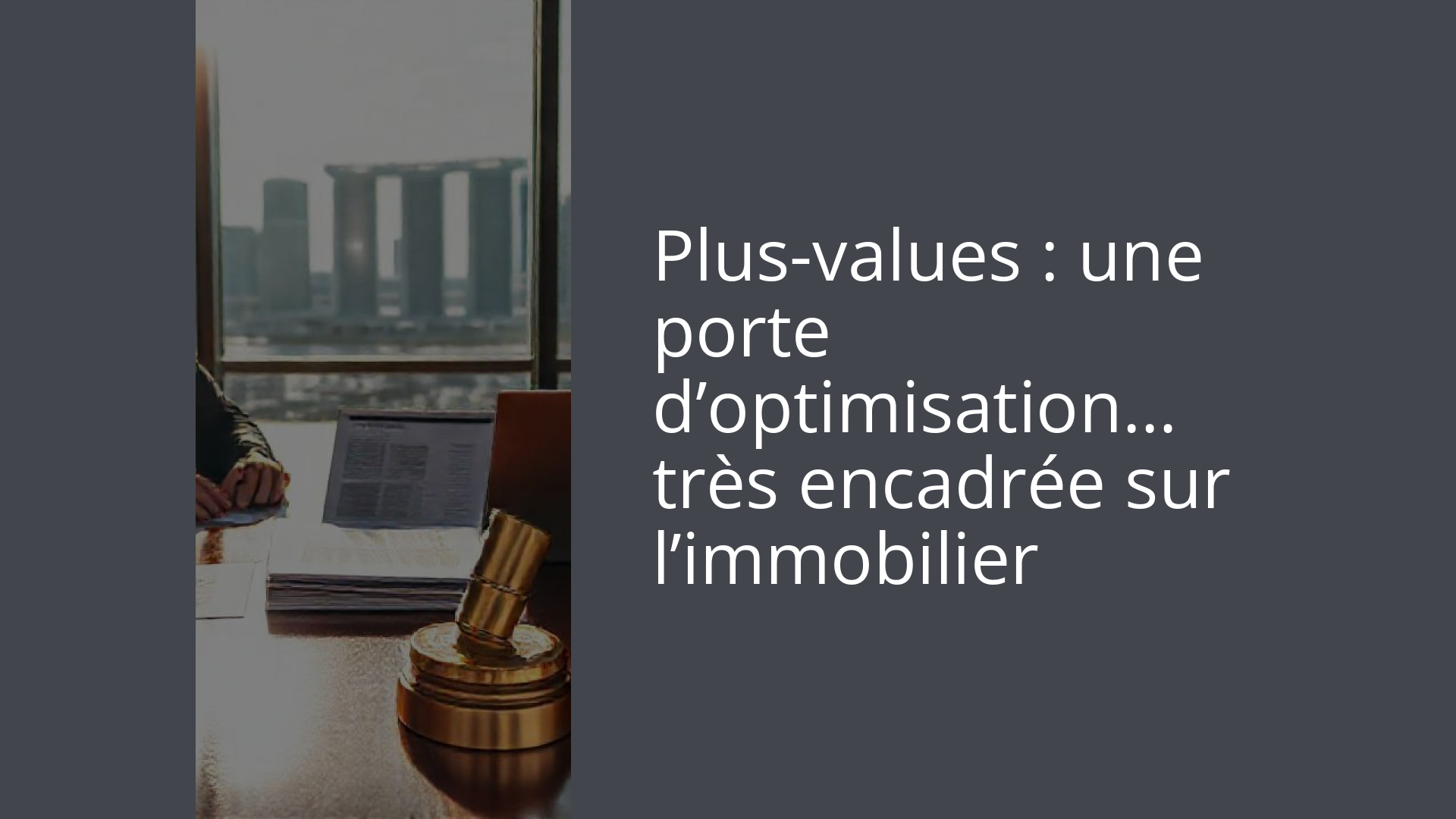 Plus-values : une porte d’optimisation… très encadrée sur l’immobilier
