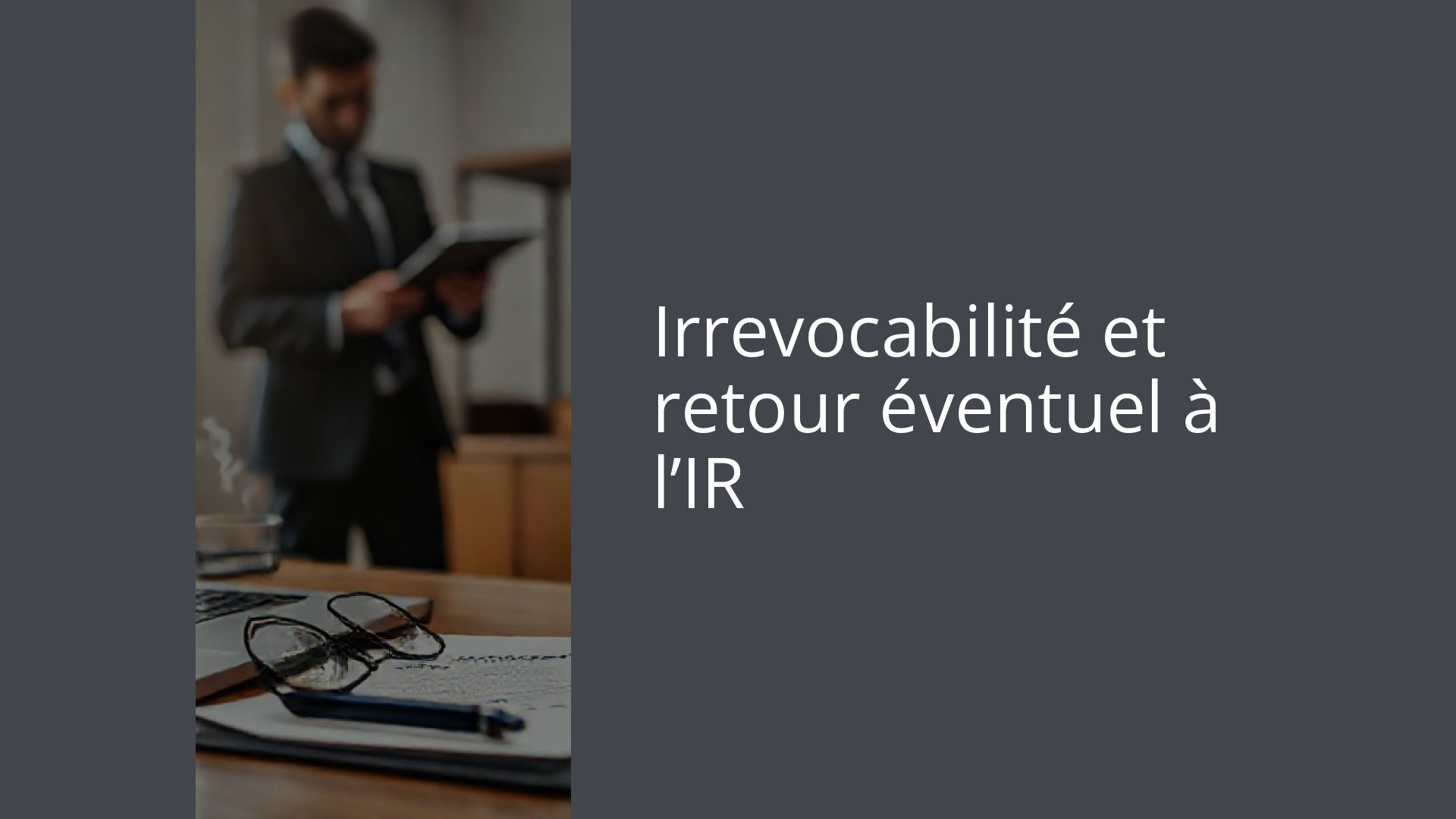 Irrevocabilité et retour éventuel à l’IR