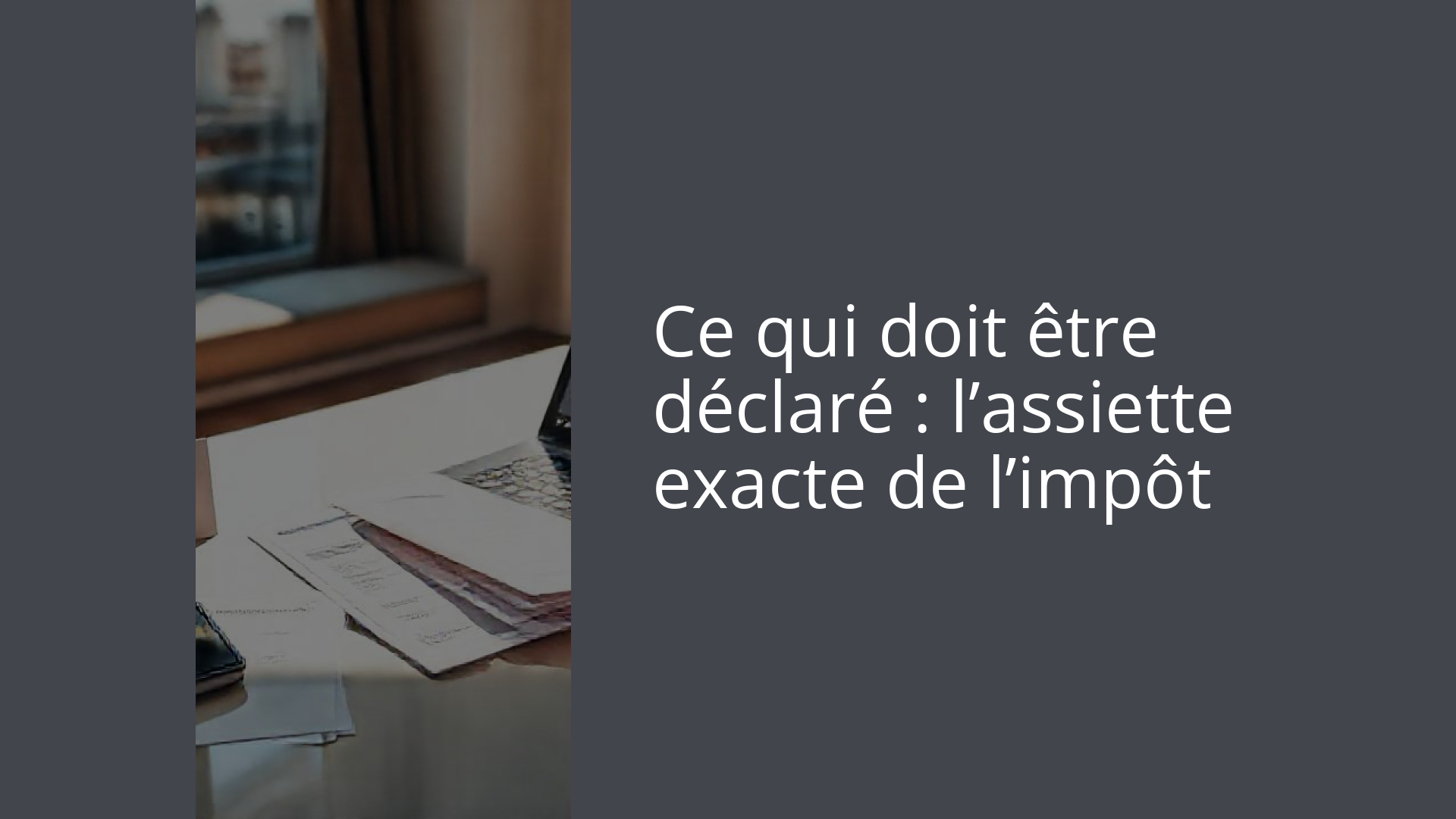 Ce qui doit être déclaré : l’assiette exacte de l’impôt