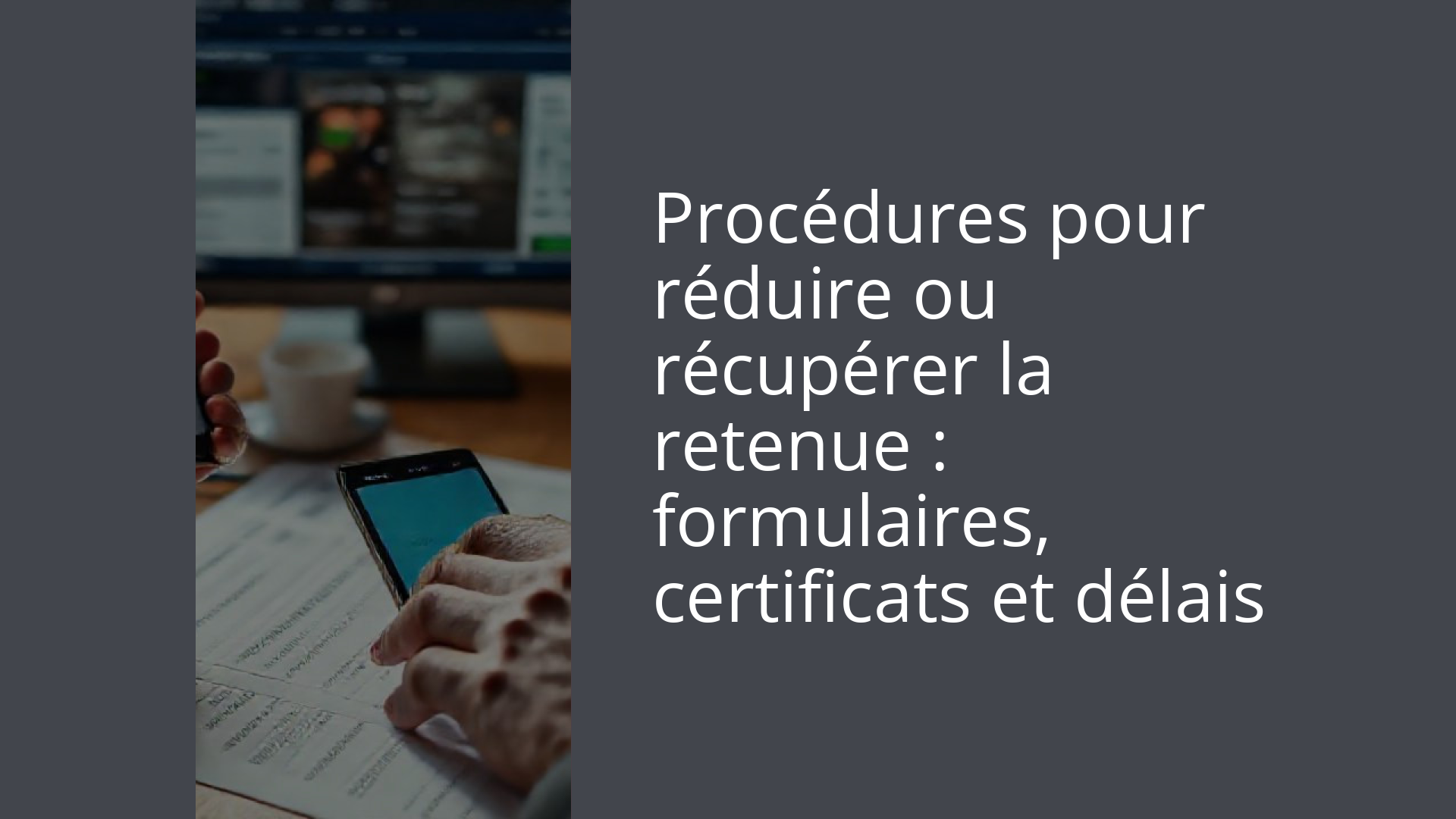 Procédures pour réduire ou récupérer la retenue : formulaires, certificats et délais