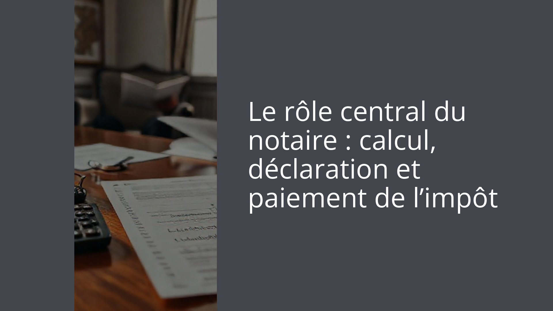 Le rôle central du notaire : calcul, déclaration et paiement de l’impôt