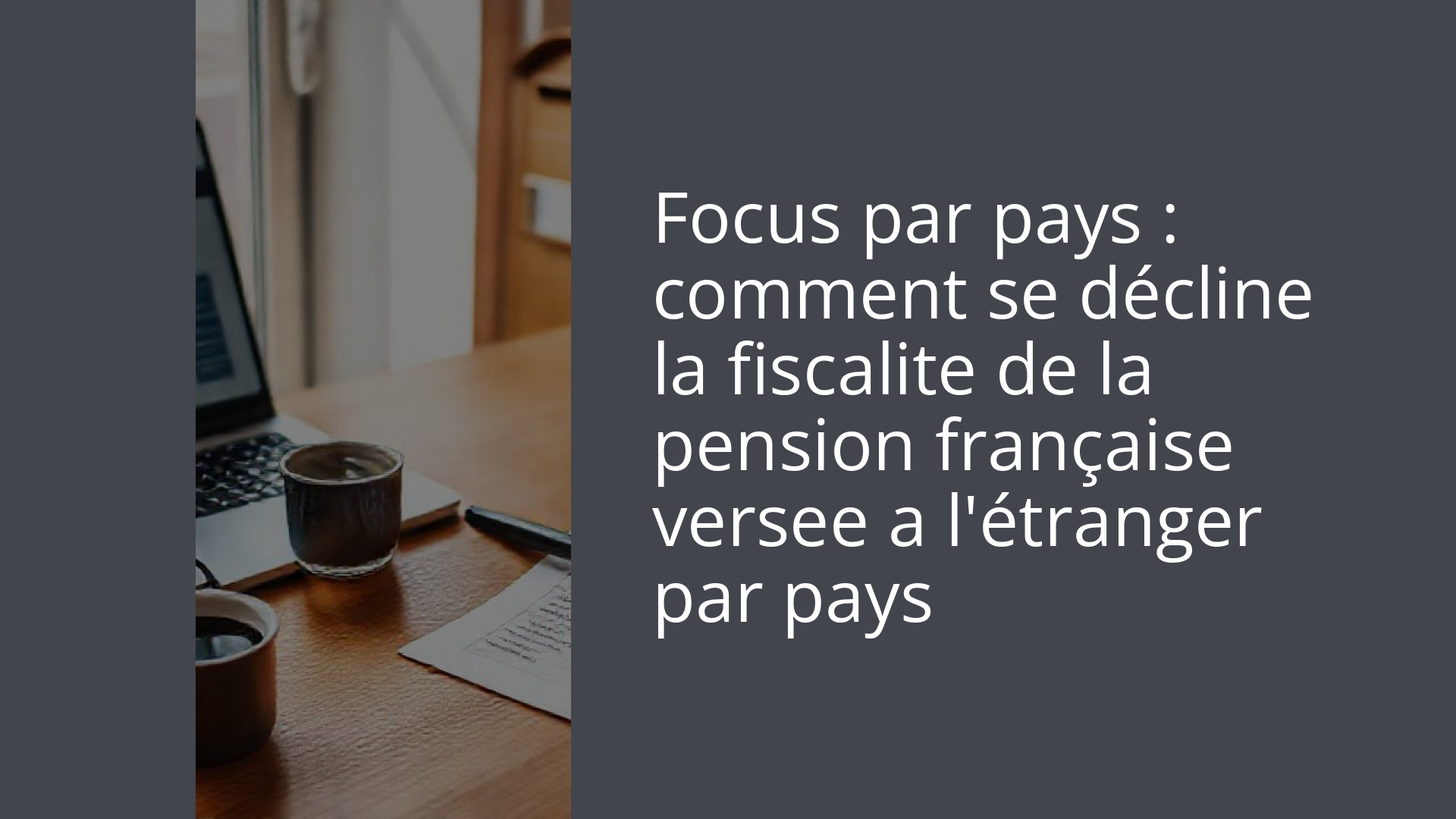 Focus par pays : comment se décline la fiscalite de la pension française versee a l'étranger par pays