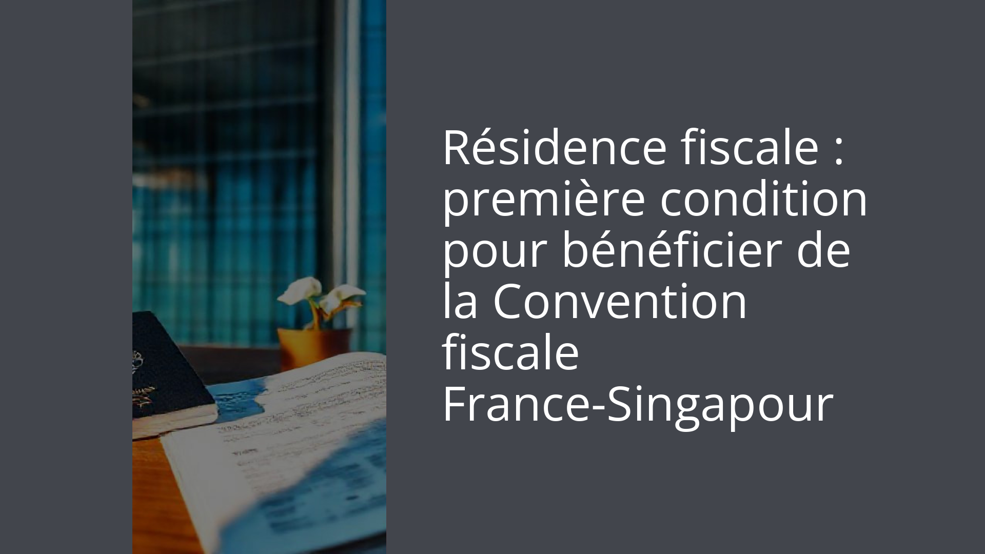 Résidence fiscale : première condition pour bénéficier de la Convention fiscale France-Singapour