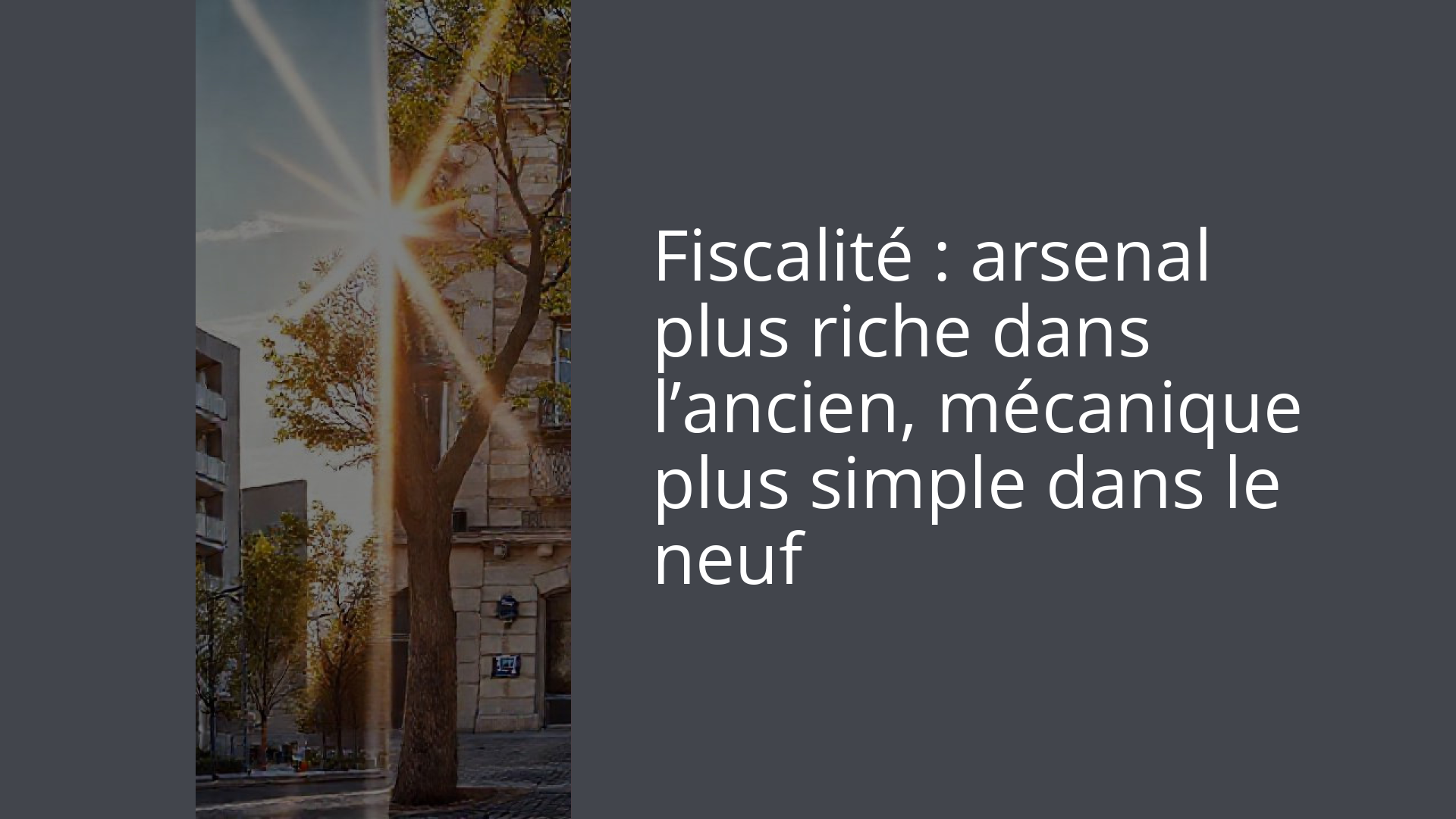Fiscalité : arsenal plus riche dans l’ancien, mécanique plus simple dans le neuf