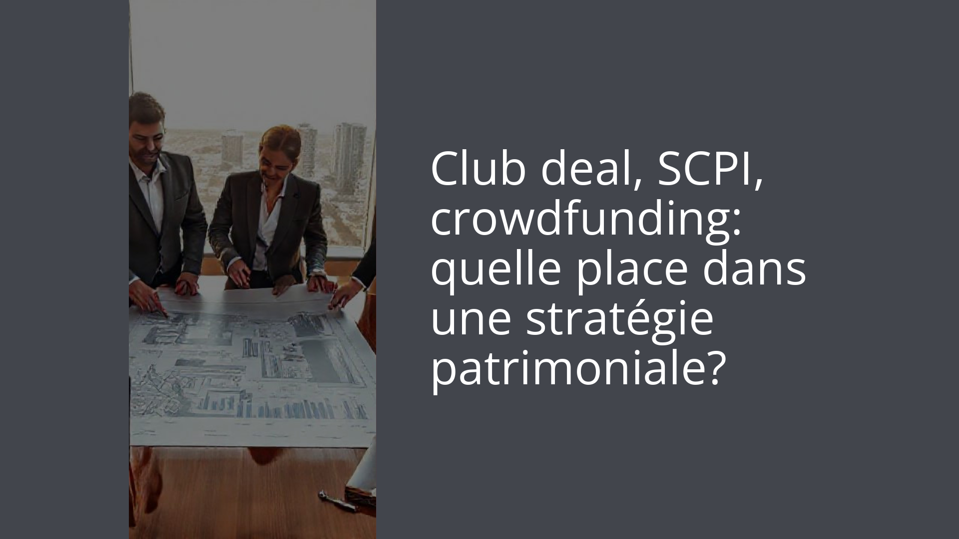 Club deal, SCPI, crowdfunding: quelle place dans une stratégie patrimoniale?