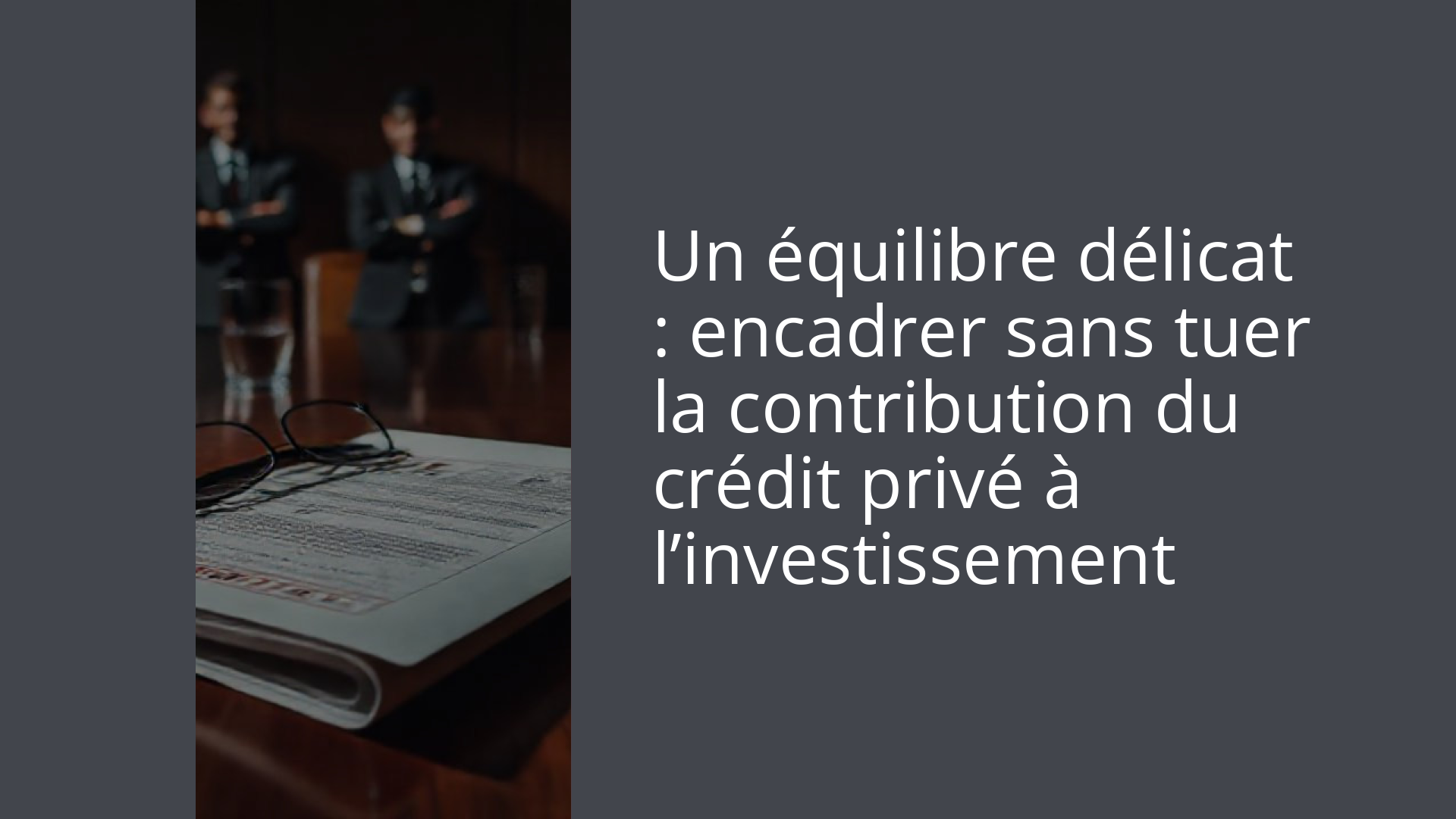 Un équilibre délicat : encadrer sans tuer la contribution du crédit privé à l’investissement