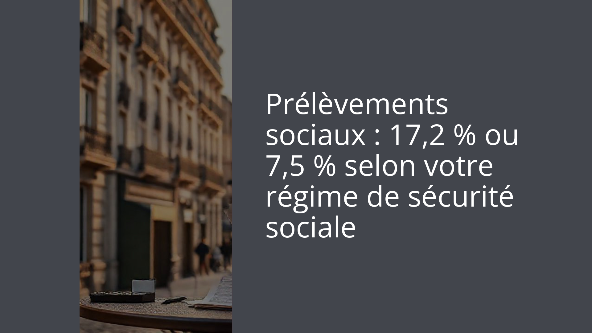 Prélèvements sociaux : 17,2 % ou 7,5 % selon votre régime de sécurité sociale