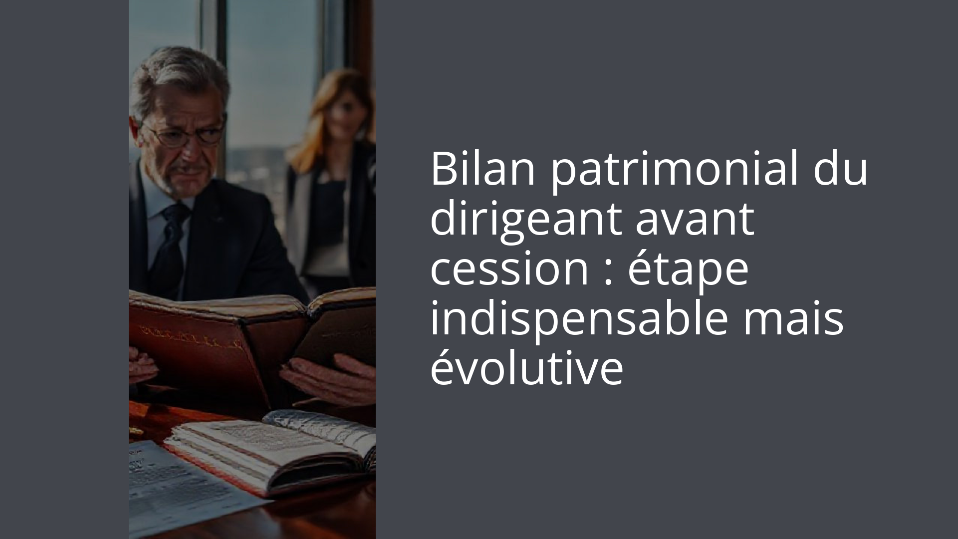 Bilan patrimonial du dirigeant avant cession : étape indispensable mais évolutive
