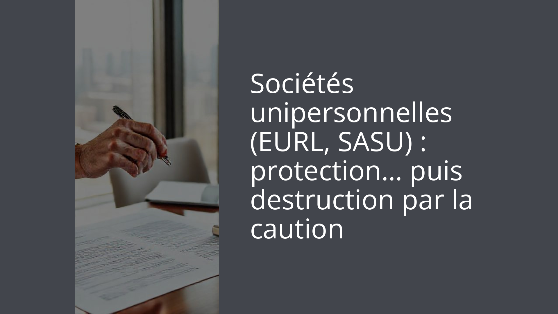 Sociétés unipersonnelles (EURL, SASU) : protection… puis destruction par la caution