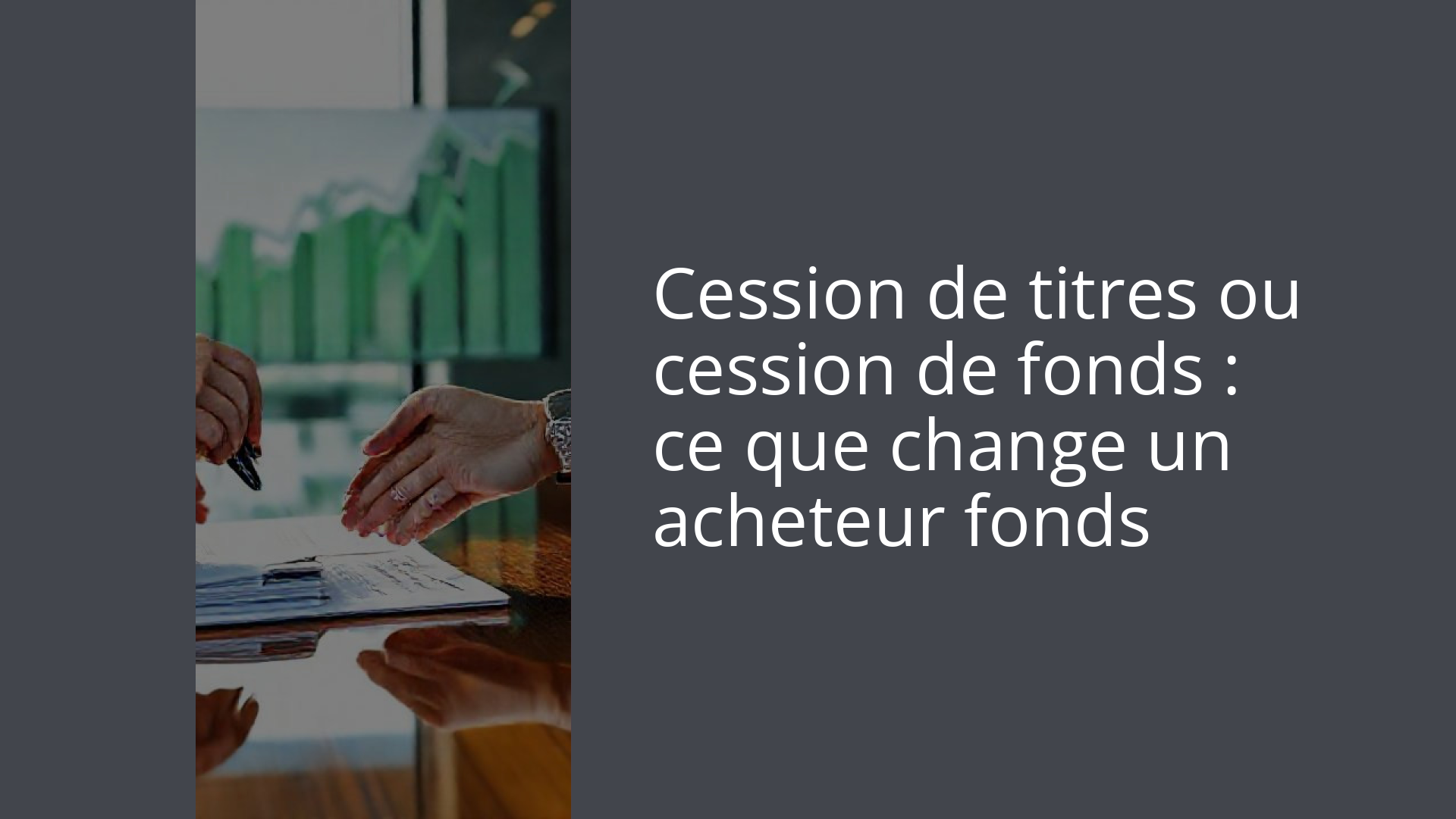 Cession de titres ou cession de fonds : ce que change un acheteur fonds