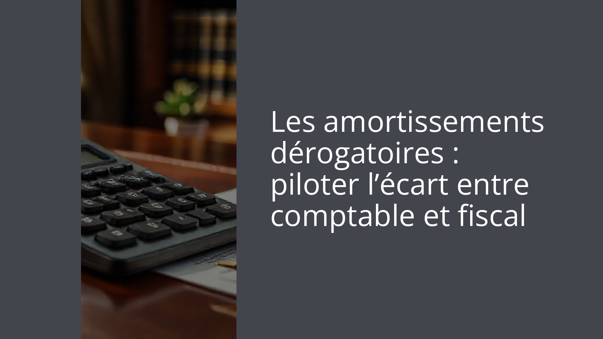 Les amortissements dérogatoires : piloter l’écart entre comptable et fiscal