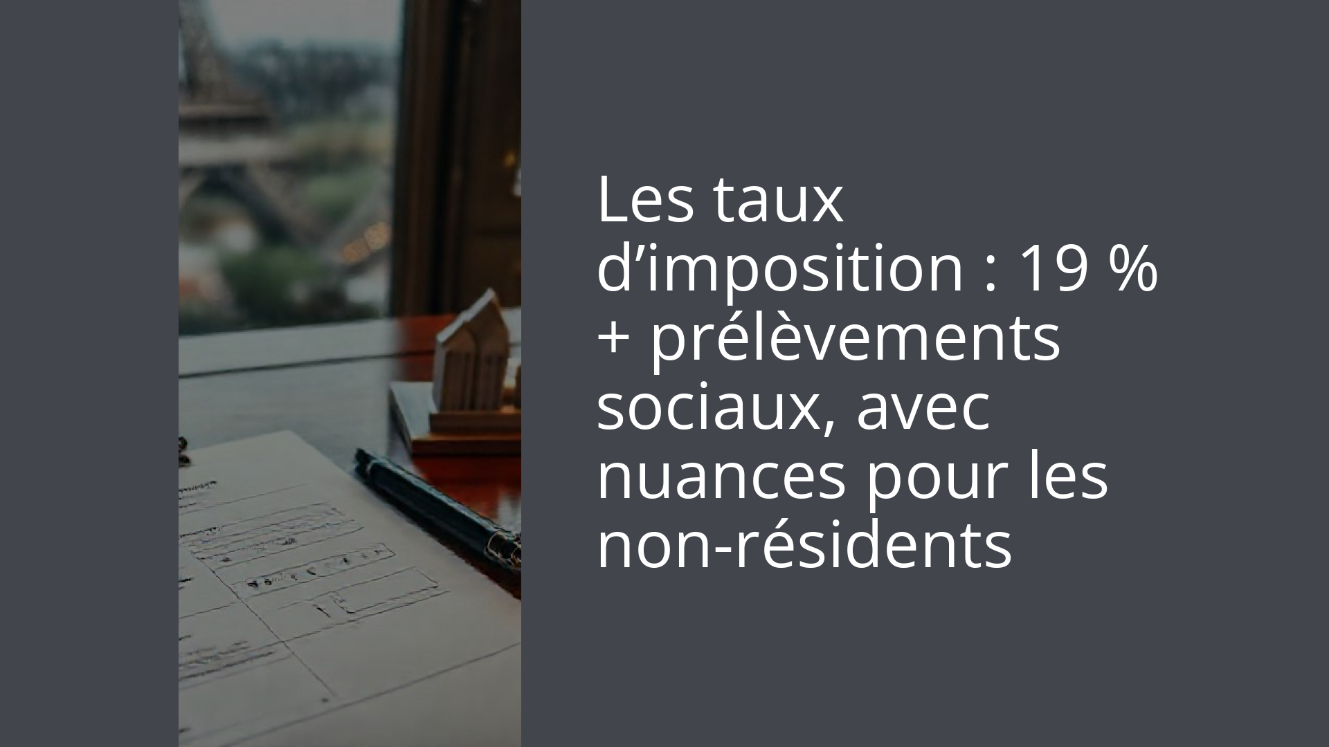 Les taux d’imposition : 19 % + prélèvements sociaux, avec nuances pour les non-résidents