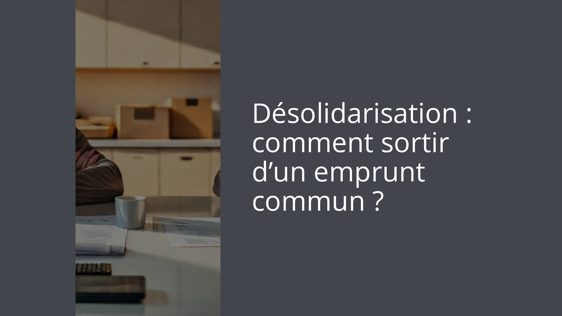 Désolidarisation : comment sortir d’un emprunt commun ?