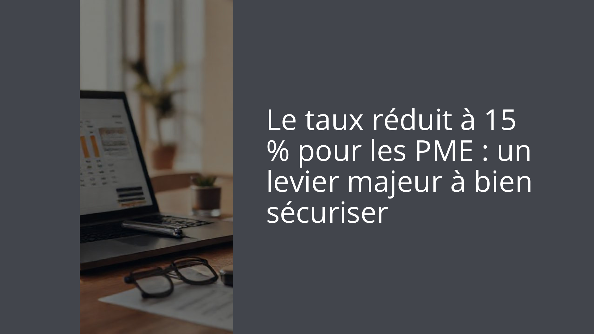 Le taux réduit à 15 % pour les PME : un levier majeur à bien sécuriser