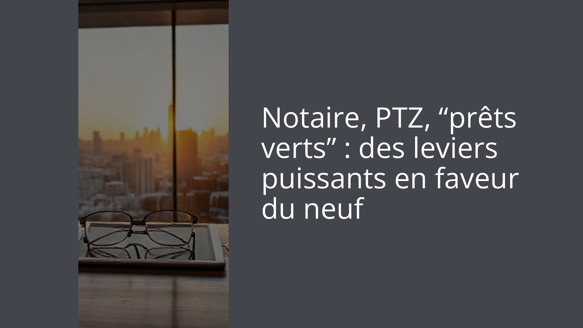 Notaire, PTZ, “prêts verts” : des leviers puissants en faveur du neuf