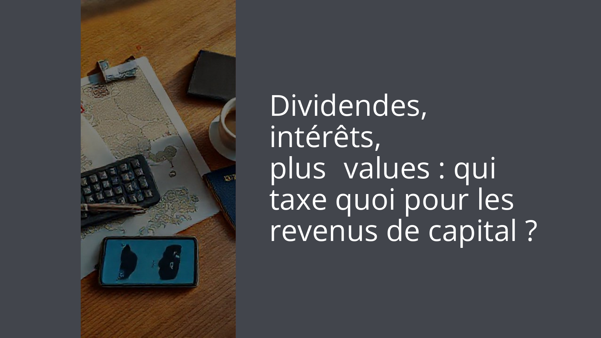 Dividendes, intérêts, plus‑values : qui taxe quoi pour les revenus de capital ?