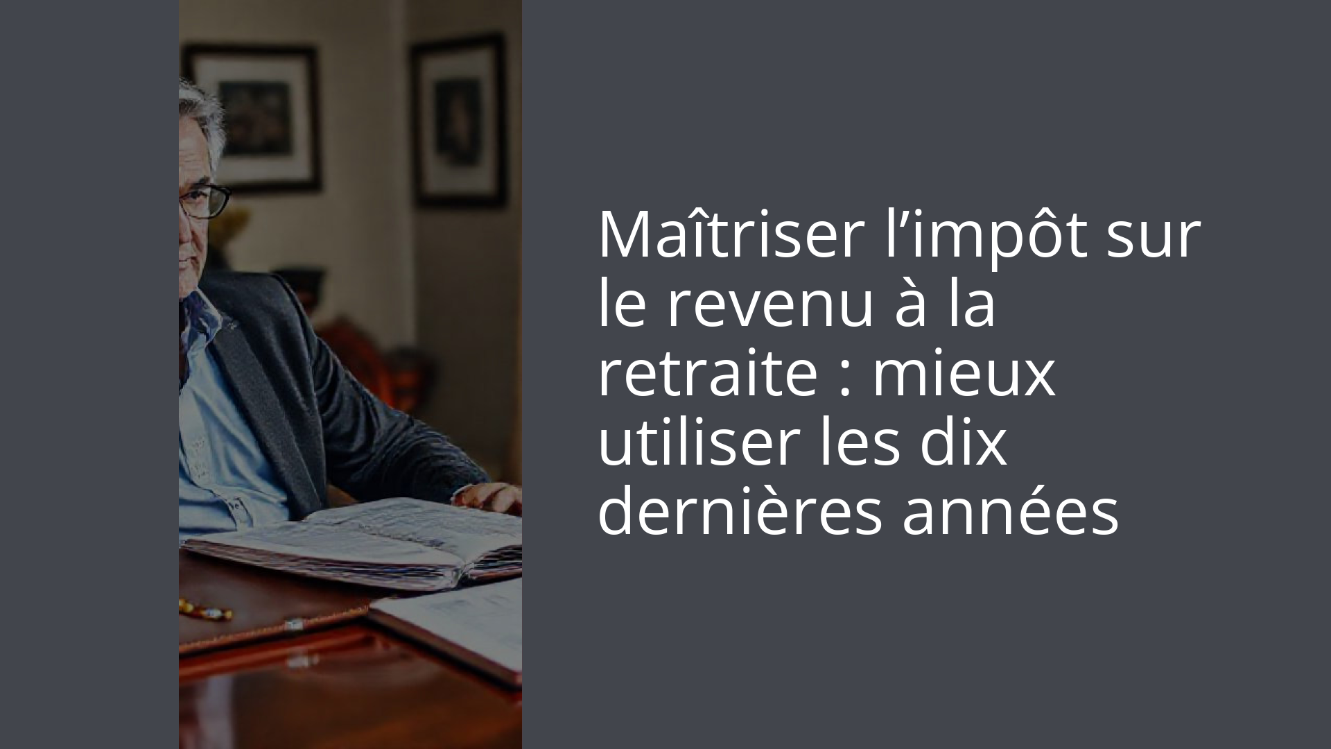 Maîtriser l’impôt sur le revenu à la retraite : mieux utiliser les dix dernières années