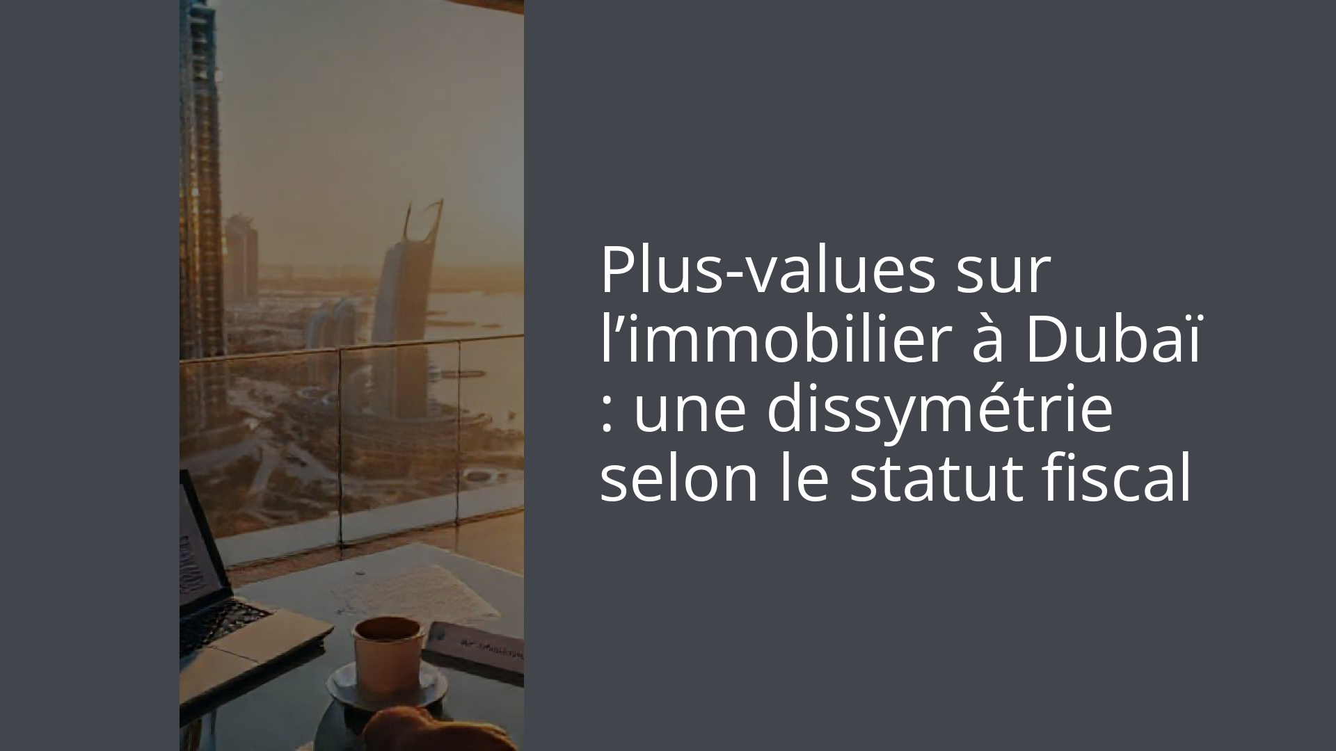 Plus-values sur l’immobilier à Dubaï : une dissymétrie selon le statut fiscal