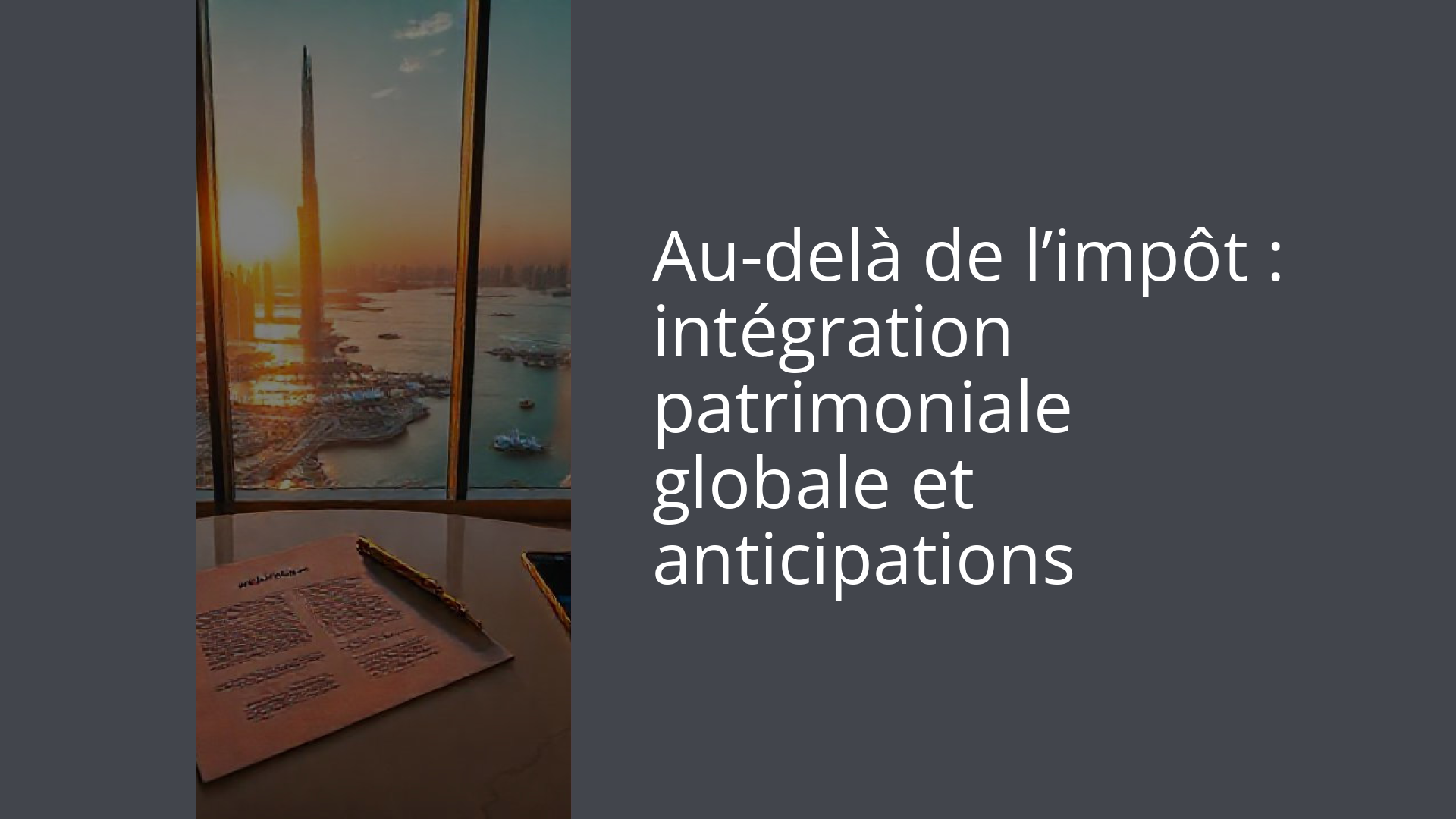 Au-delà de l’impôt : intégration patrimoniale globale et anticipations