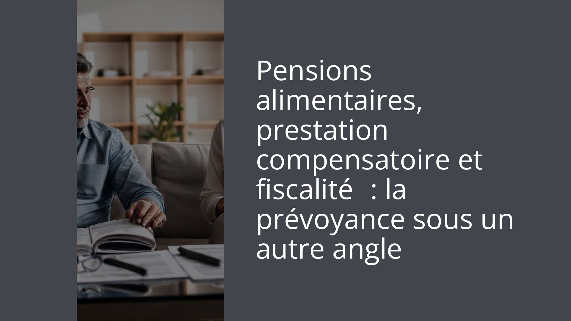 Pensions alimentaires, prestation compensatoire et fiscalité : la prévoyance sous un autre angle