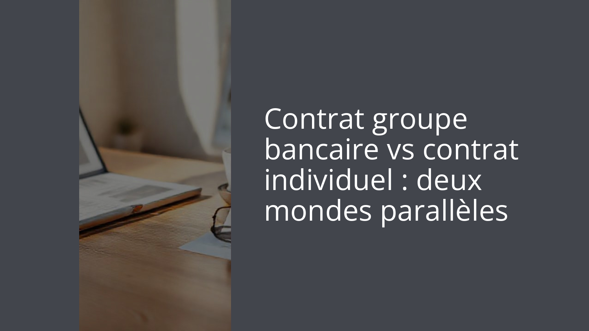 Contrat groupe bancaire vs contrat individuel : deux mondes parallèles