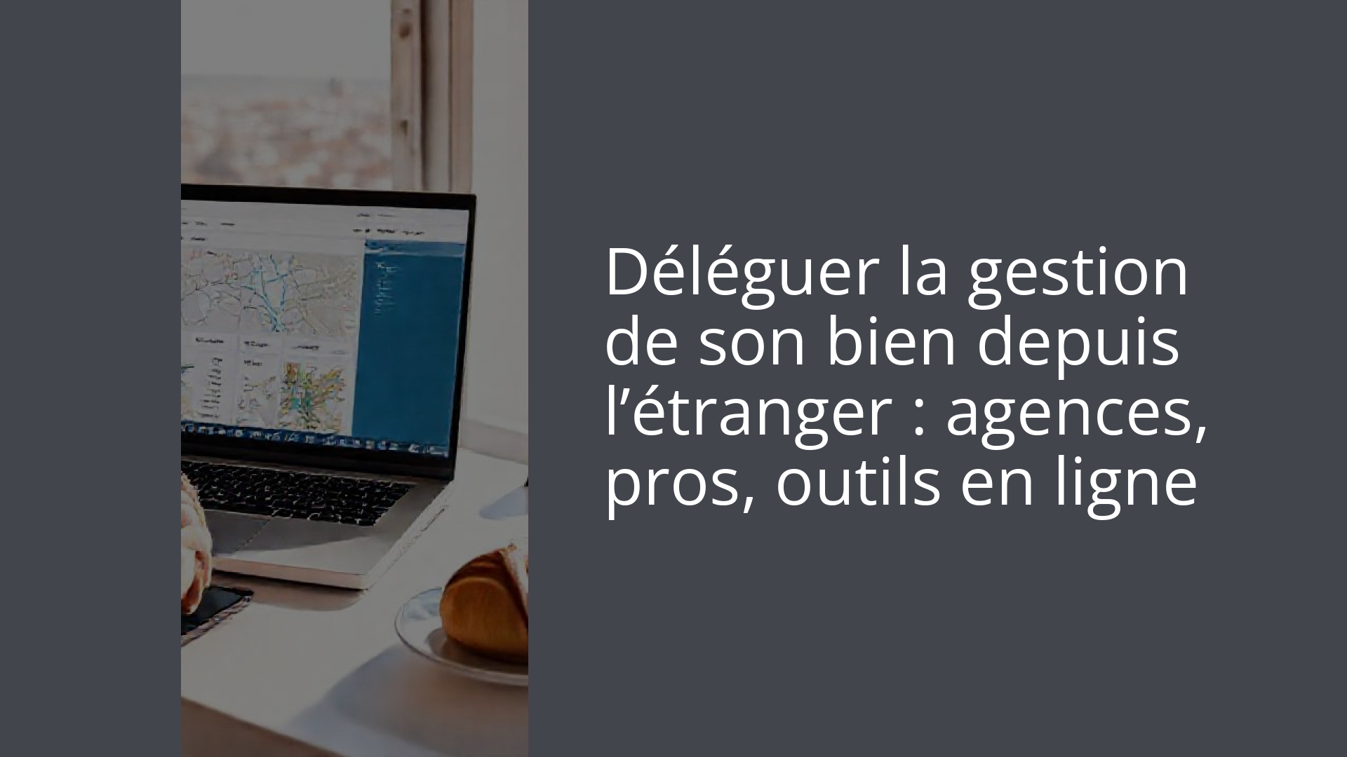 Déléguer la gestion de son bien depuis l’étranger : agences, pros, outils en ligne