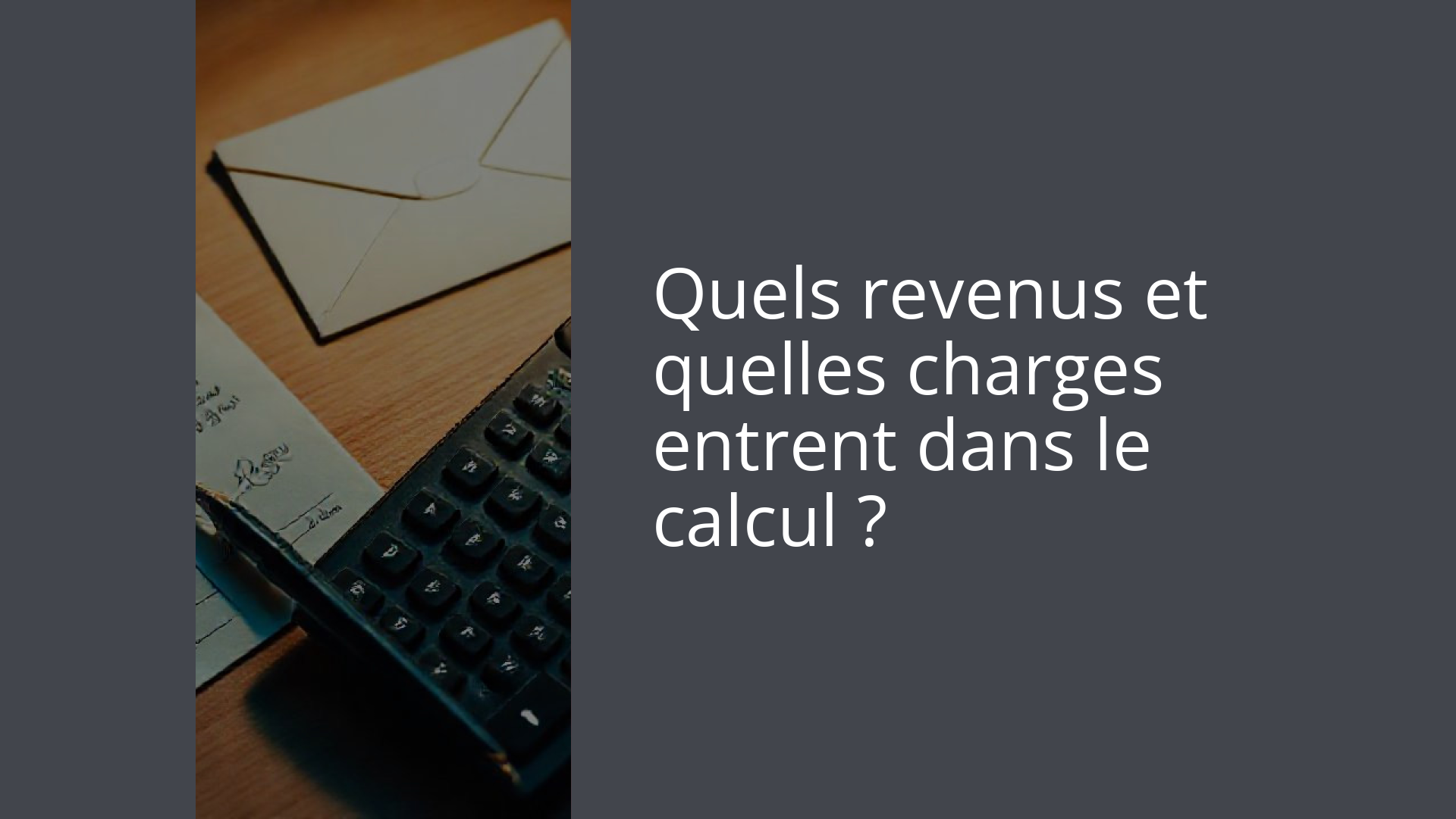 Quels revenus et quelles charges entrent dans le calcul ?