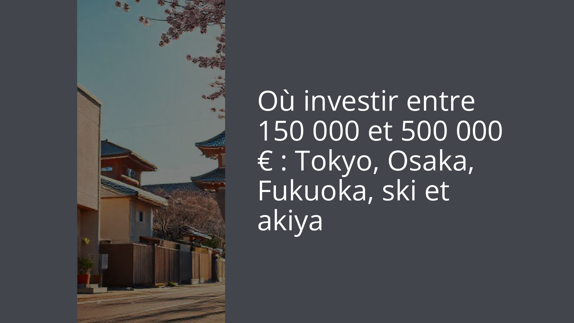 Où investir entre 150 000 et 500 000 € : Tokyo, Osaka, Fukuoka, ski et akiya
