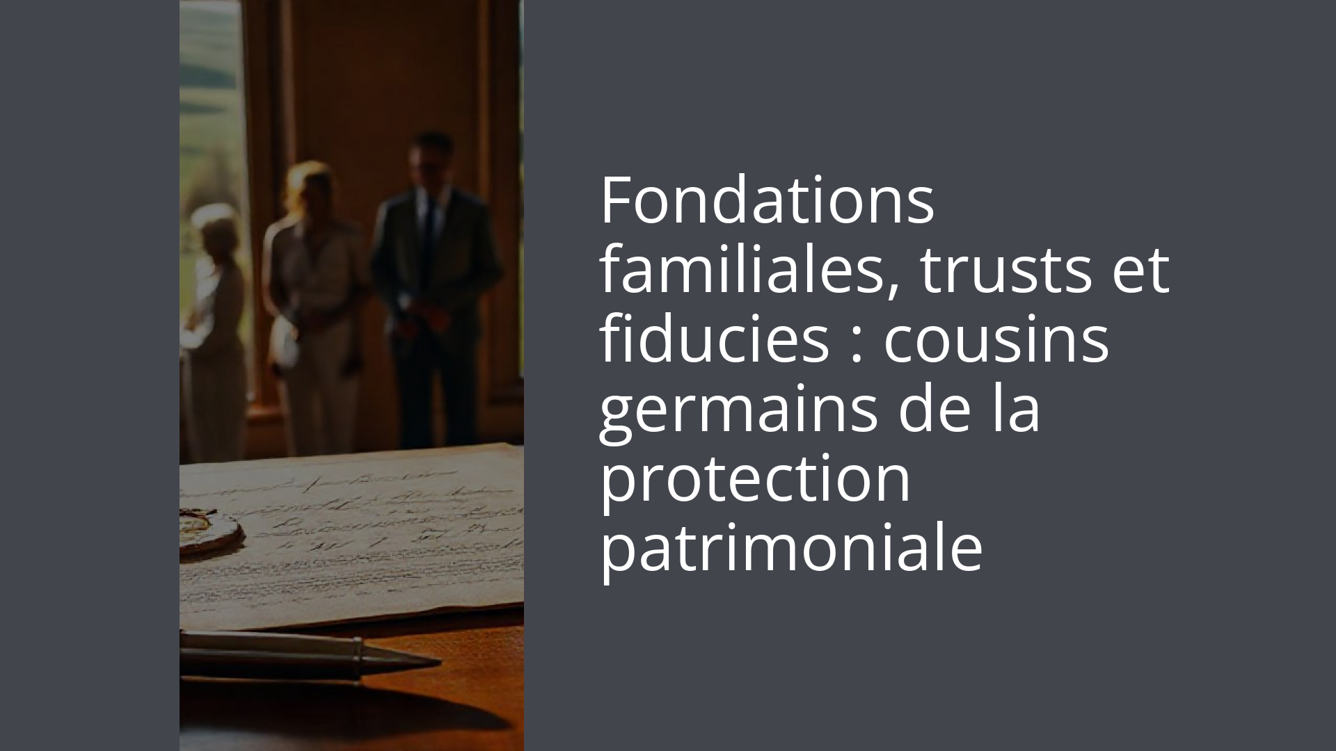 Fondations familiales, trusts et fiducies : cousins germains de la protection patrimoniale