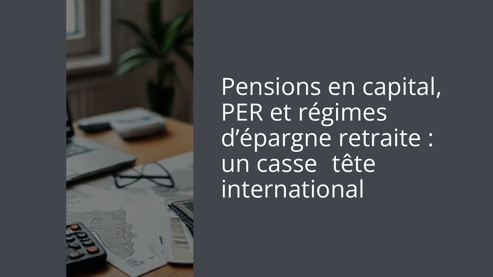 Pensions en capital, PER et régimes d’épargne retraite : un casse‑tête international