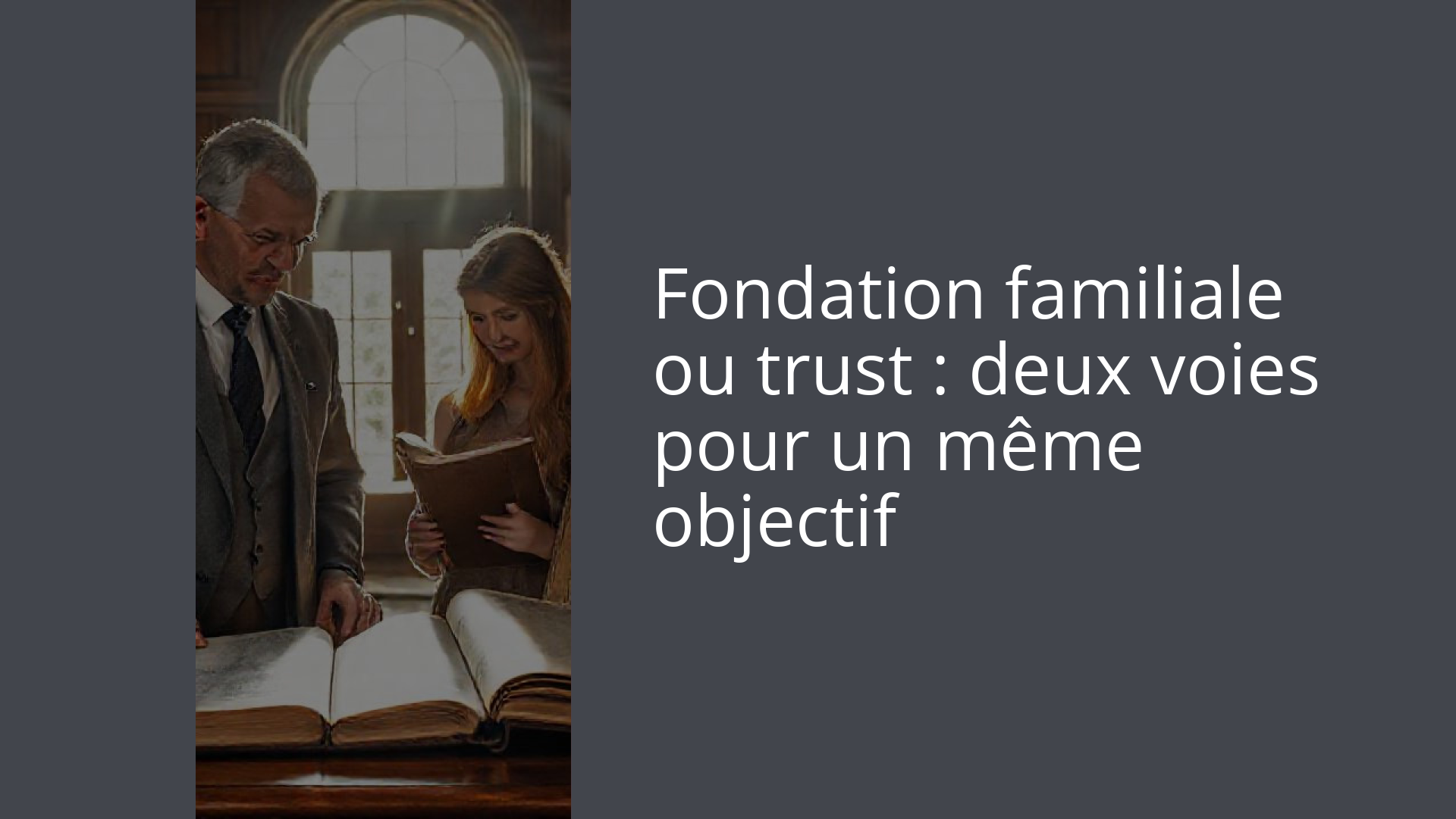 Fondation familiale ou trust : deux voies pour un même objectif