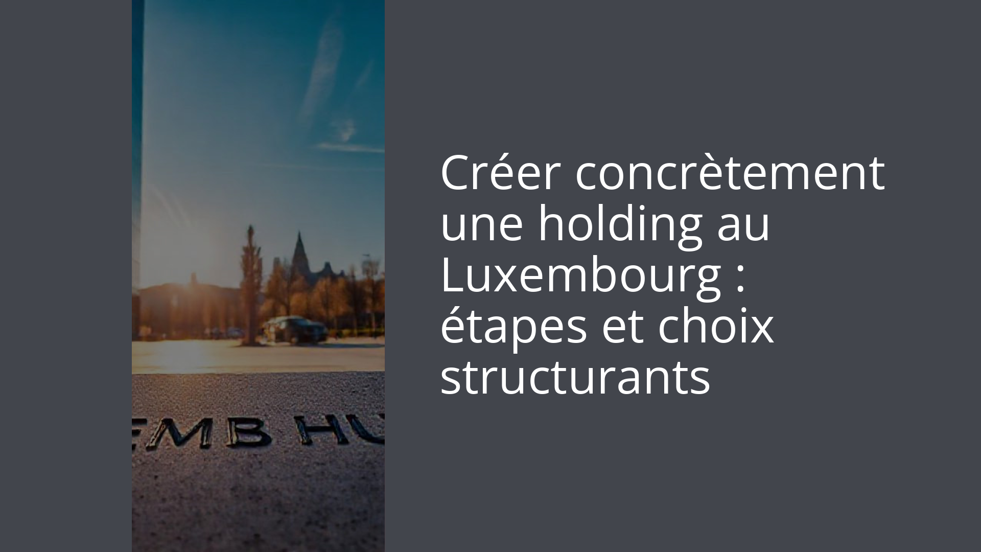Créer concrètement une holding au Luxembourg : étapes et choix structurants