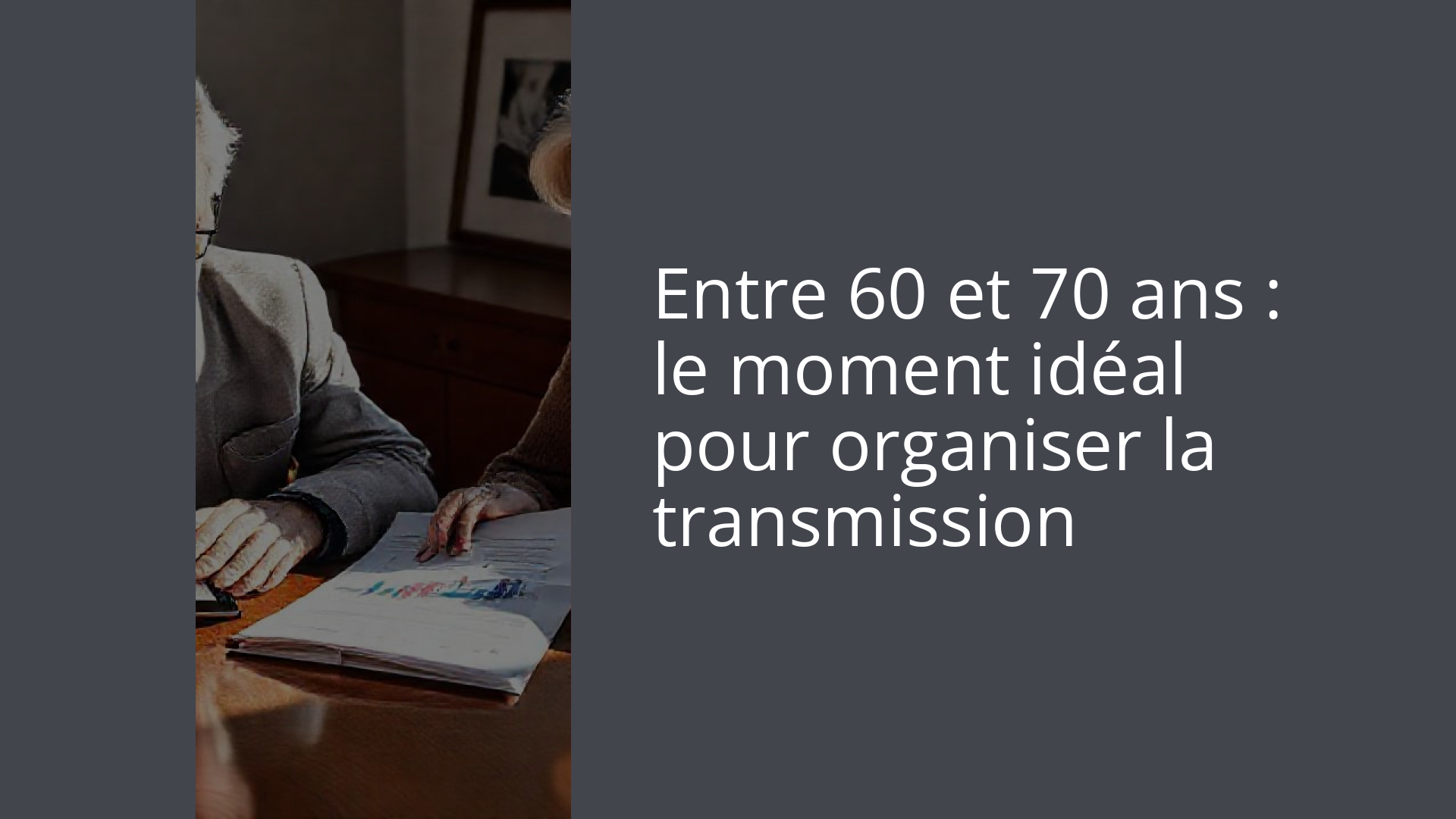 Entre 60 et 70 ans : le moment idéal pour organiser la transmission