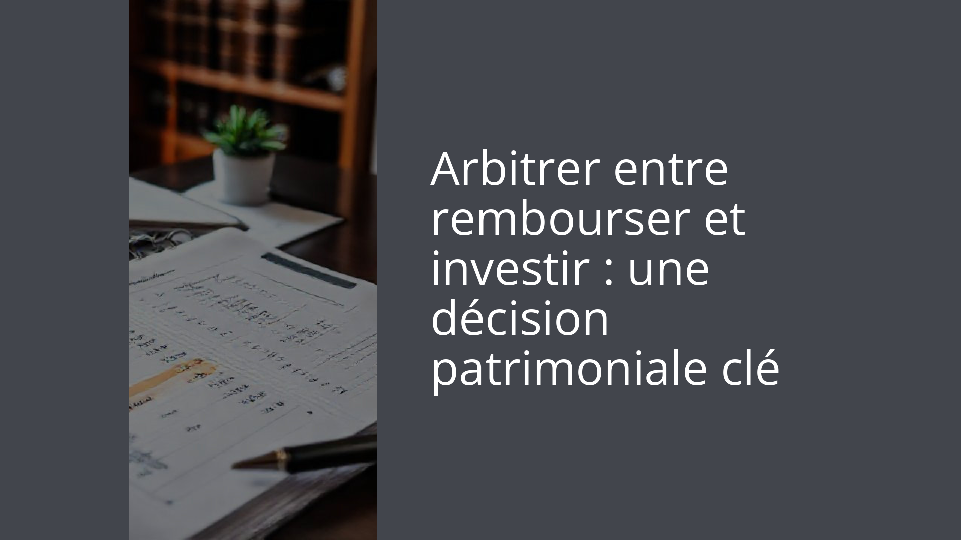 Arbitrer entre rembourser et investir : une décision patrimoniale clé