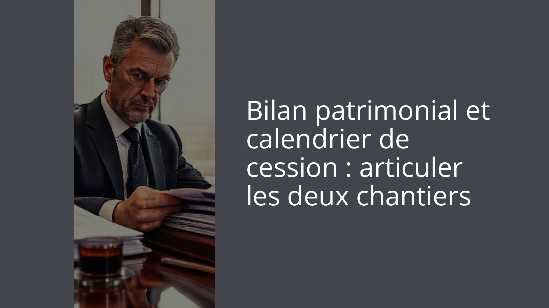 Bilan patrimonial et calendrier de cession : articuler les deux chantiers