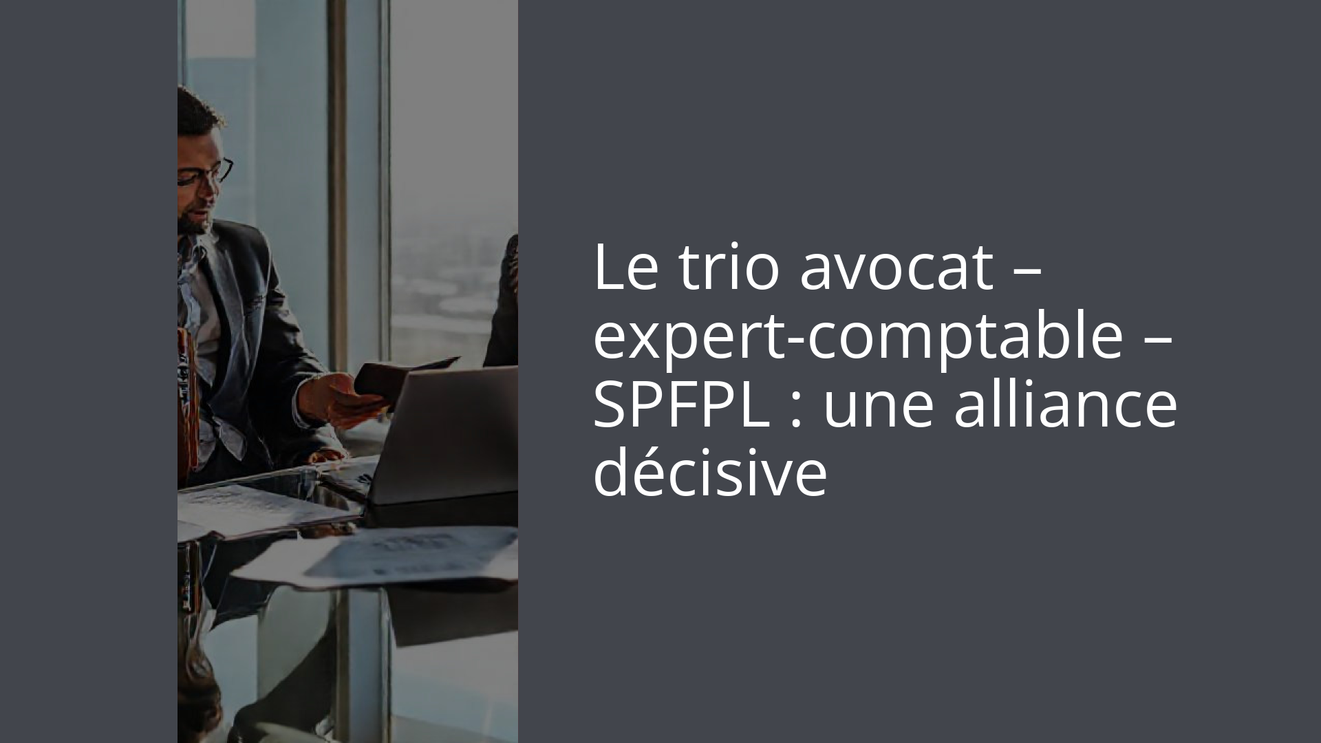 Le trio avocat – expert-comptable – SPFPL : une alliance décisive